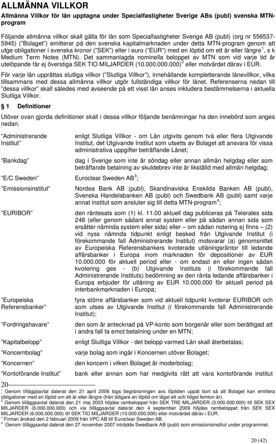 ett år eller längre 1, s k Medium Term Notes (MTN). Det sammanlagda nominella beloppet av MTN som vid varje tid är utelöpande får ej överstiga SEK TIO MILJARDER (10.000.