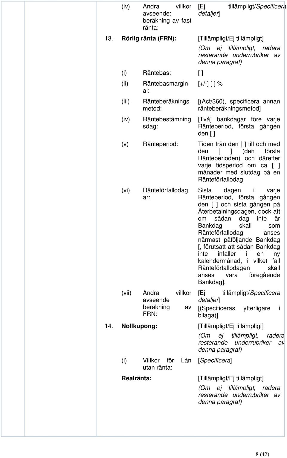 Räntebestämning sdag: [+/-] [ ] % [(Act/360), specificera annan ränteberäkningsmetod] [Två] bankdagar före varje Ränteperiod, första gången den [ ] (v) Ränteperiod: Tiden från den [ ] till och med