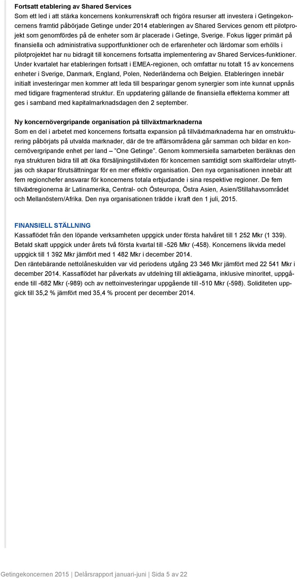 Fokus ligger primärt på finansiella och administrativa supportfunktioner och de erfarenheter och lärdomar som erhölls i pilotprojektet har nu bidragit till koncernens fortsatta implementering av