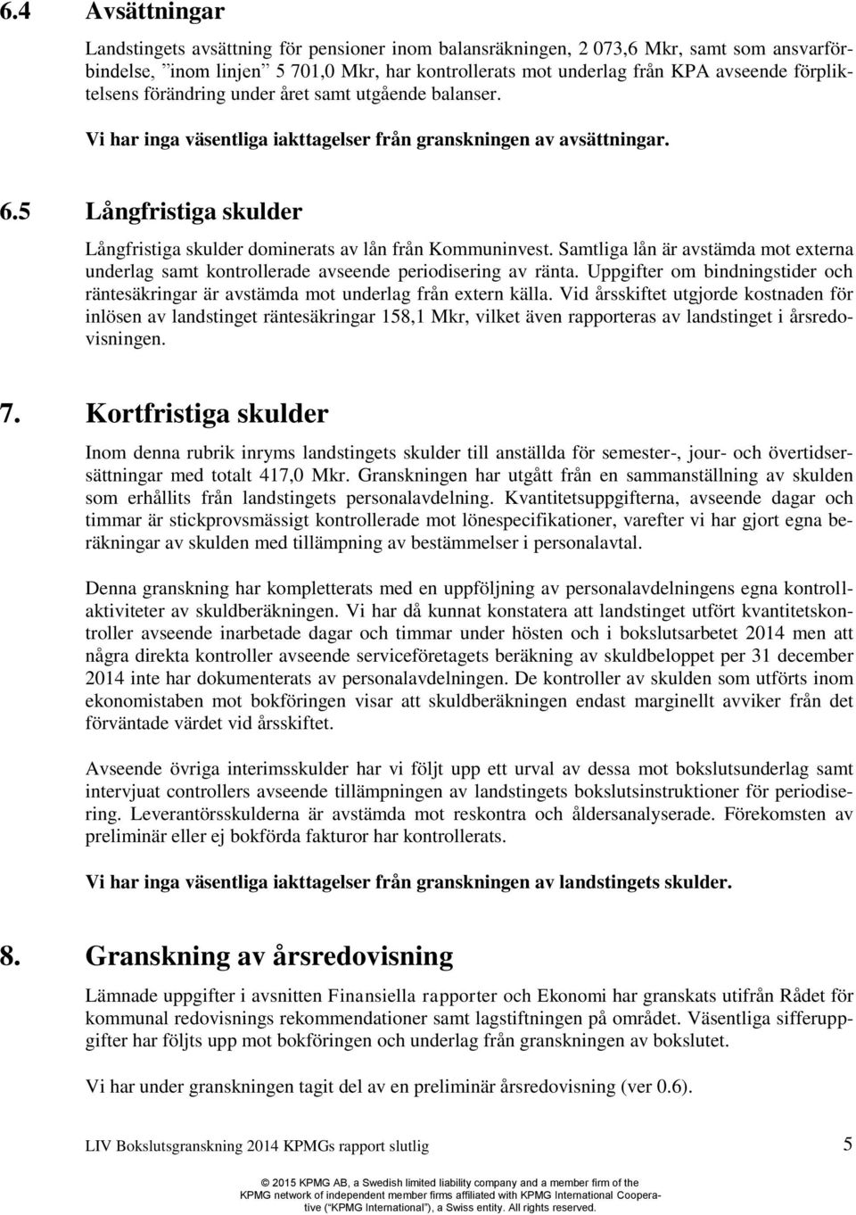 5 Långfristiga skulder Långfristiga skulder dominerats av lån från Kommuninvest. Samtliga lån är avstämda mot externa underlag samt kontrollerade avseende periodisering av ränta.
