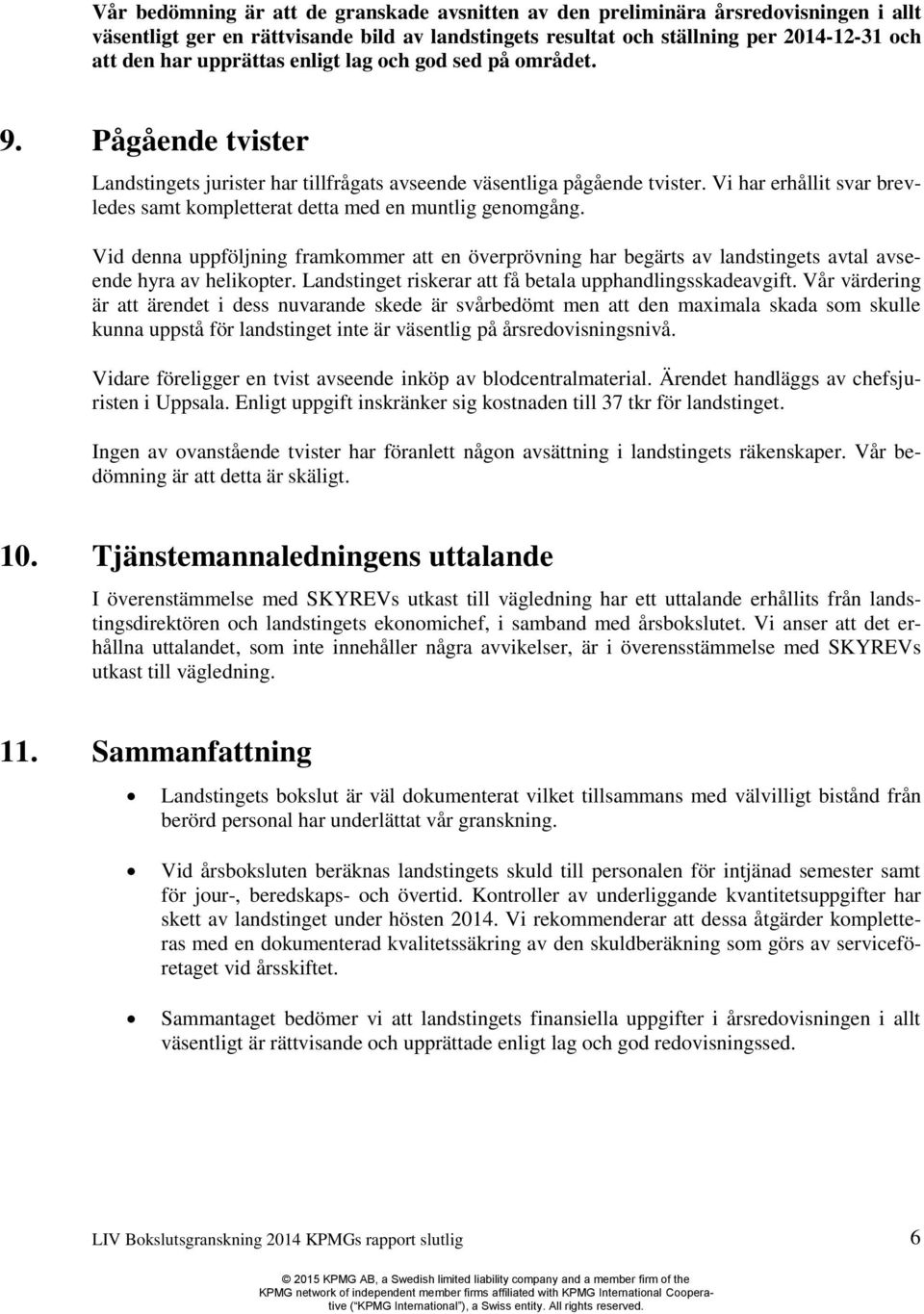 Vi har erhållit svar brevledes samt kompletterat detta med en muntlig genomgång. Vid denna uppföljning framkommer att en överprövning har begärts av landstingets avtal avseende hyra av helikopter.