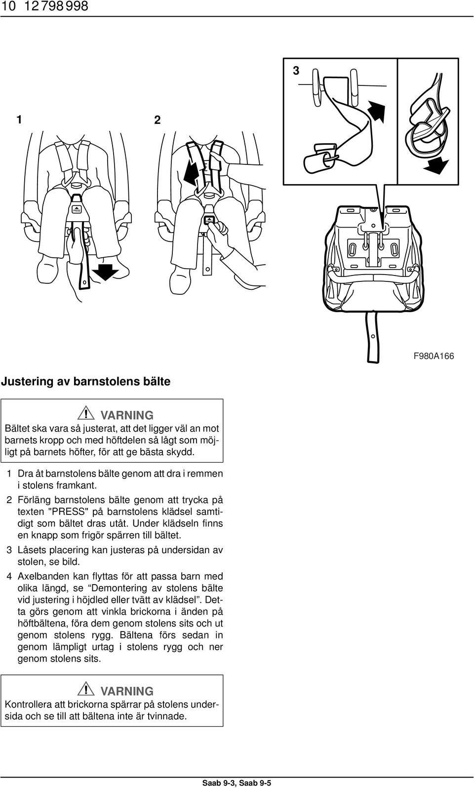 Under klädseln finns en knapp som frigör spärren till bältet. 3 Låsets placering kan justeras på undersidan av stolen, se bild.