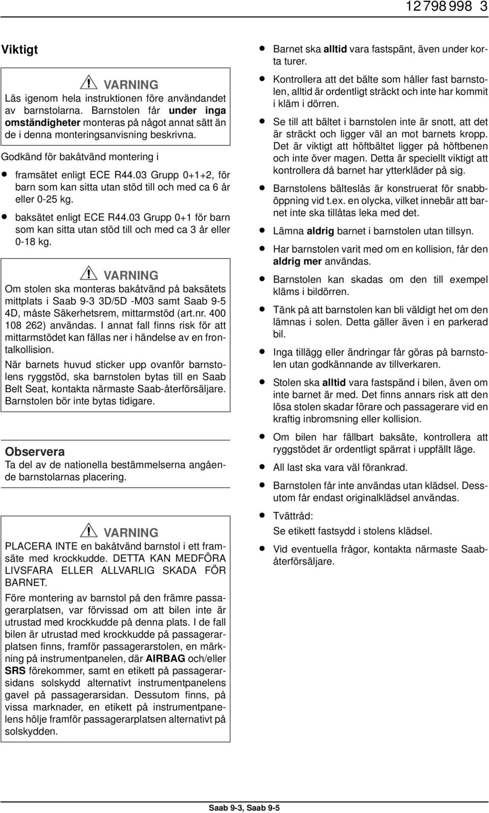 03 Grupp 0+1 för barn som kan sitta utan stöd till och med ca 3 år eller 0-18 kg.