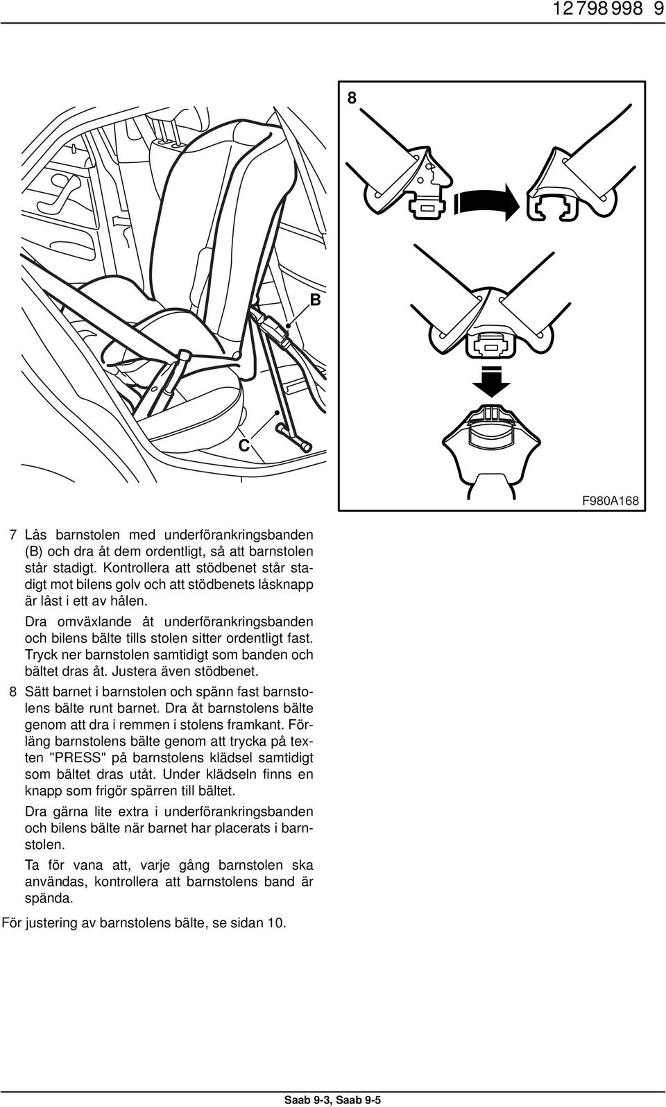 Dra omväxlande åt underförankringsbanden och bilens bälte tills stolen sitter ordentligt fast. Tryck ner barnstolen samtidigt som banden och bältet dras åt. Justera även stödbenet.