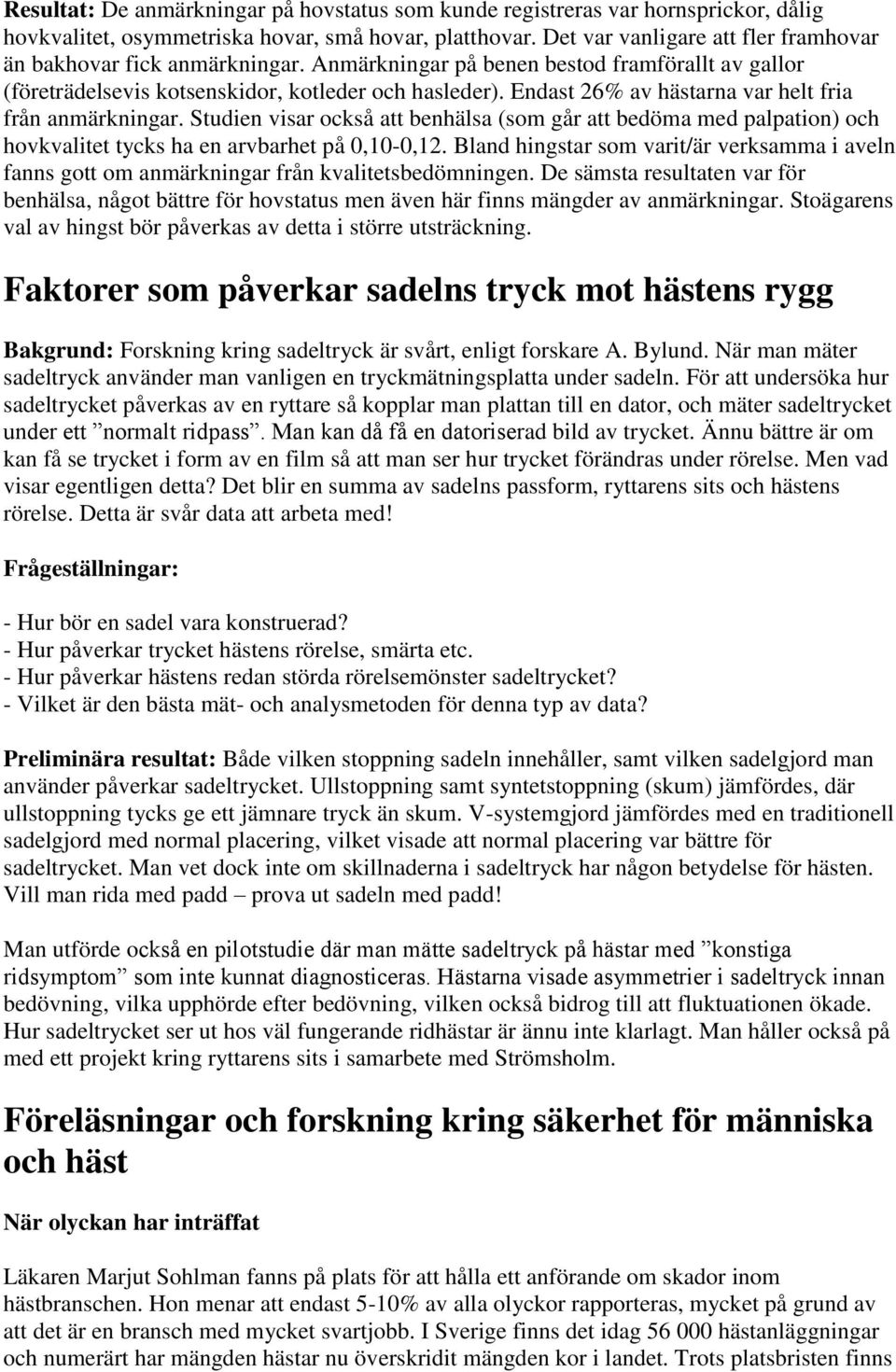 Endast 26% av hästarna var helt fria från anmärkningar. Studien visar också att benhälsa (som går att bedöma med palpation) och hovkvalitet tycks ha en arvbarhet på 0,10-0,12.