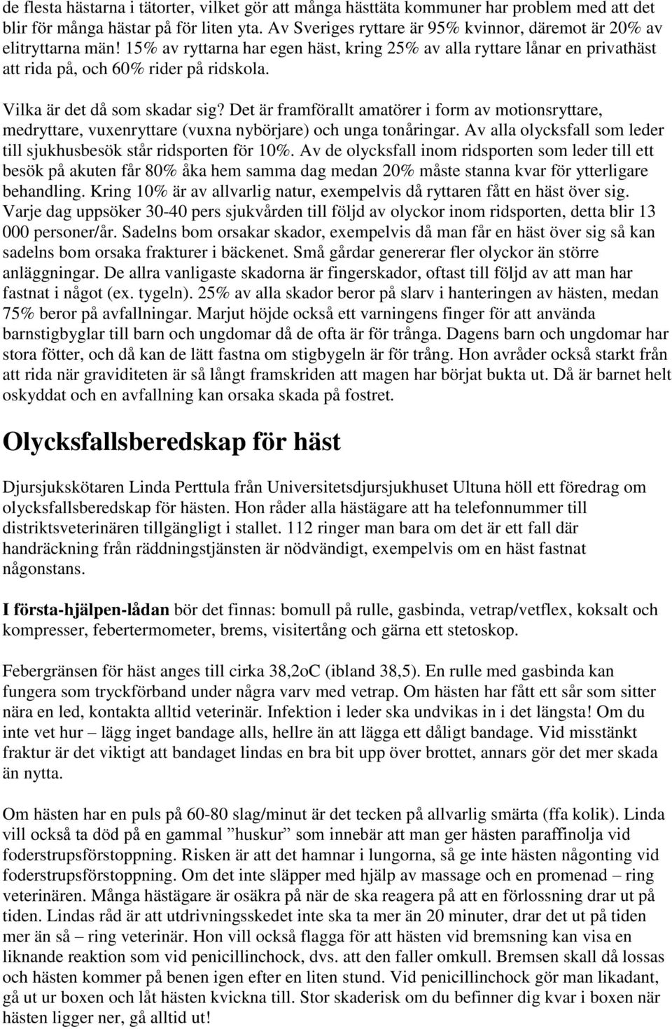 Vilka är det då som skadar sig? Det är framförallt amatörer i form av motionsryttare, medryttare, vuxenryttare (vuxna nybörjare) och unga tonåringar.