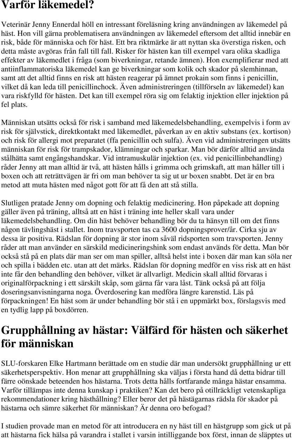 Ett bra riktmärke är att nyttan ska överstiga risken, och detta måste avgöras från fall till fall.