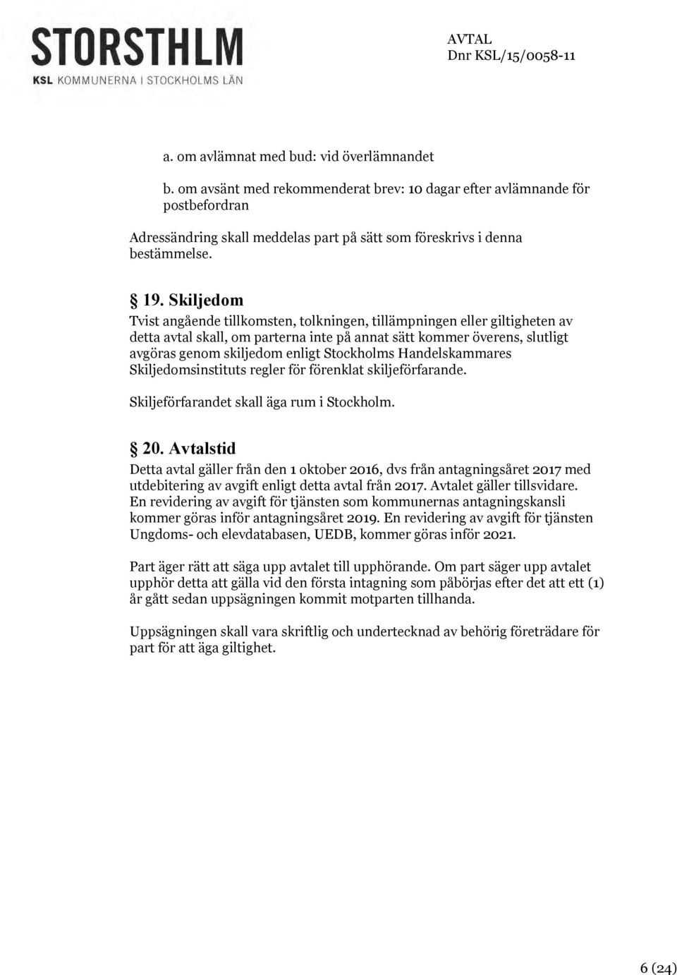 Stockholms Handelskammares Skiljedomsinstituts regler för förenklat skiljeförfarande. Skiljeförfarandet skall äga rum i Stockholm. 20.