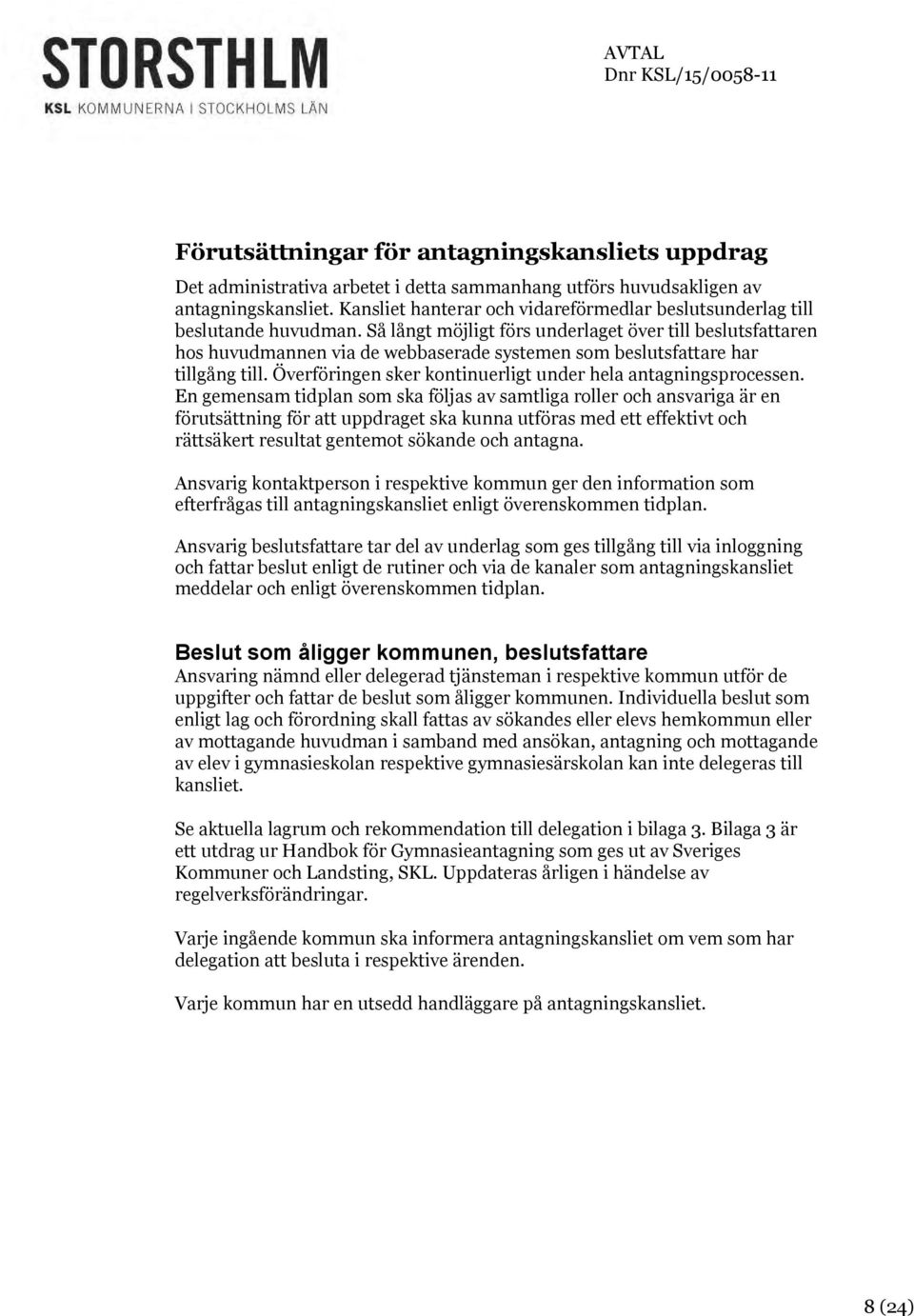 Så långt möjligt förs underlaget över till beslutsfattaren hos huvudmannen via de webbaserade systemen som beslutsfattare har tillgång till.