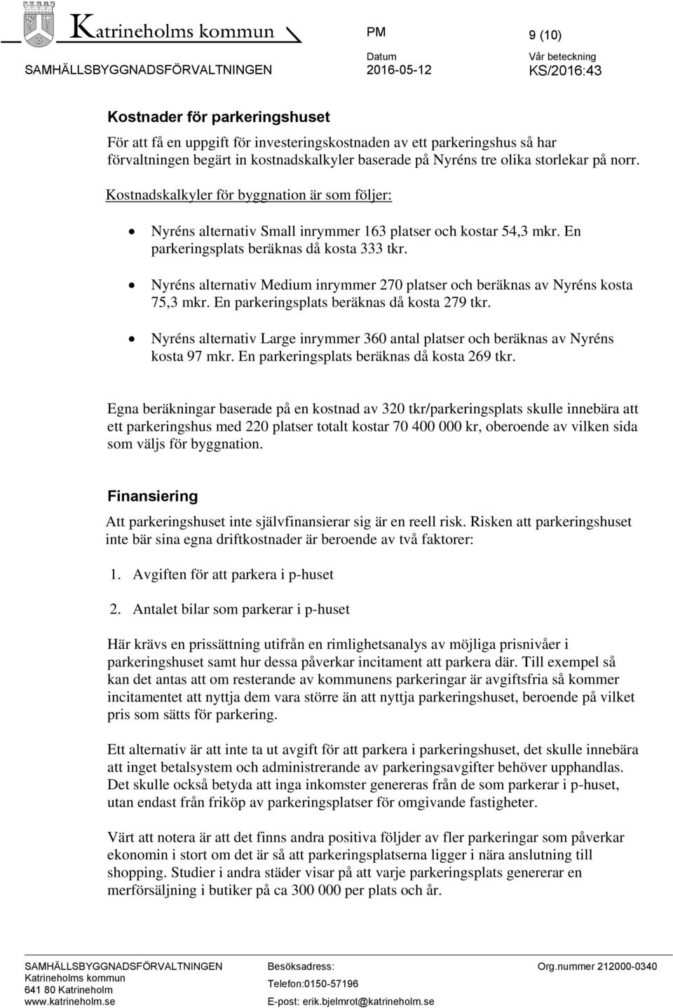 Kostnadskalkyler för byggnation är som följer: Nyréns alternativ Small inrymmer 163 platser och kostar 54,3 mkr. En parkeringsplats beräknas då kosta 333 tkr.