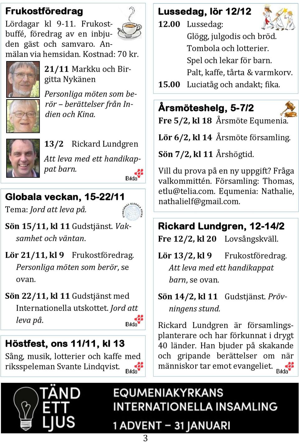 Globala veckan, 15-22/11 Tema: Jord att leva på. Sön 15/11, kl 11 Gudstja nst. Vaksamhet och väntan. Lör 21/11, kl 9 Frukostfo redrag. Personliga möten som berör, se ovan.