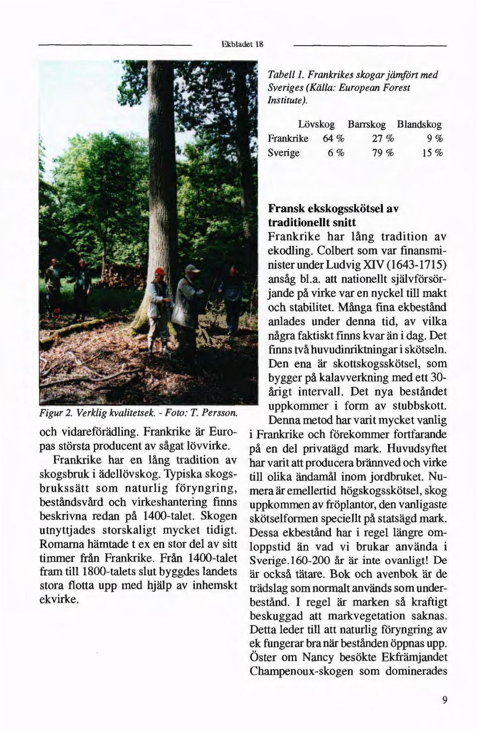 Typiska skogsbrukssätt som naturlig föryngring, beståndsvård och virkeshantering finns beskrivna redan på 1400-talet. Skogen utnyttjades storskaligt mycket tidigt.