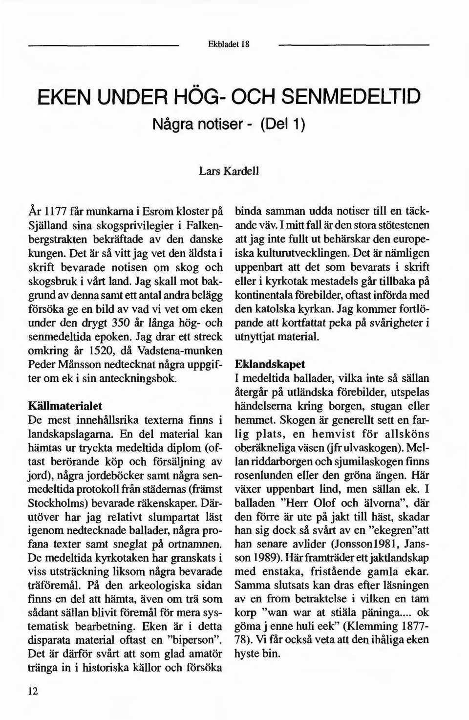 Jag skall mot bak grund av denna samt ett antal andra belägg försöka ge en bild av vad vi vet om eken under den drygt 350 år långa hög- och senmedeltida epoken.