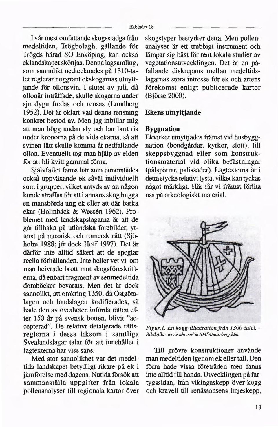 I slutet av juli, då ollonår inträffade, skulle skogarna under sju dygn fredas och rensas (Lundberg 1952). Det är oklart vad denna rensning konkret bestod av.