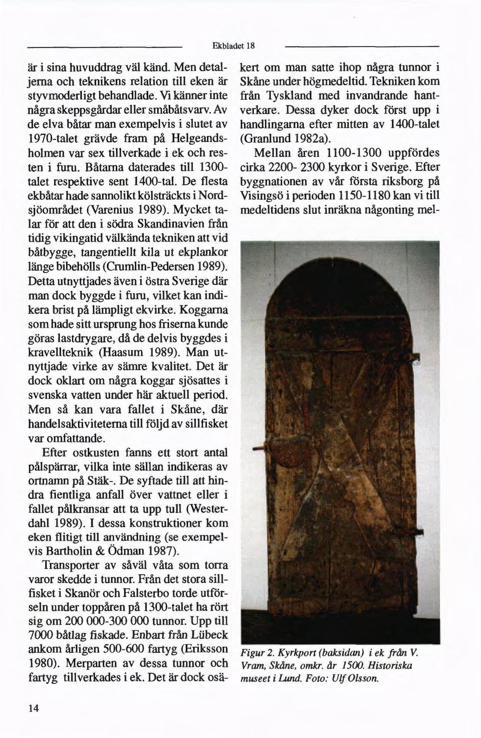 De flesta ekbåtar hade sannolikt kölsträckts i Nordsjöområdet (Varenius 1989).