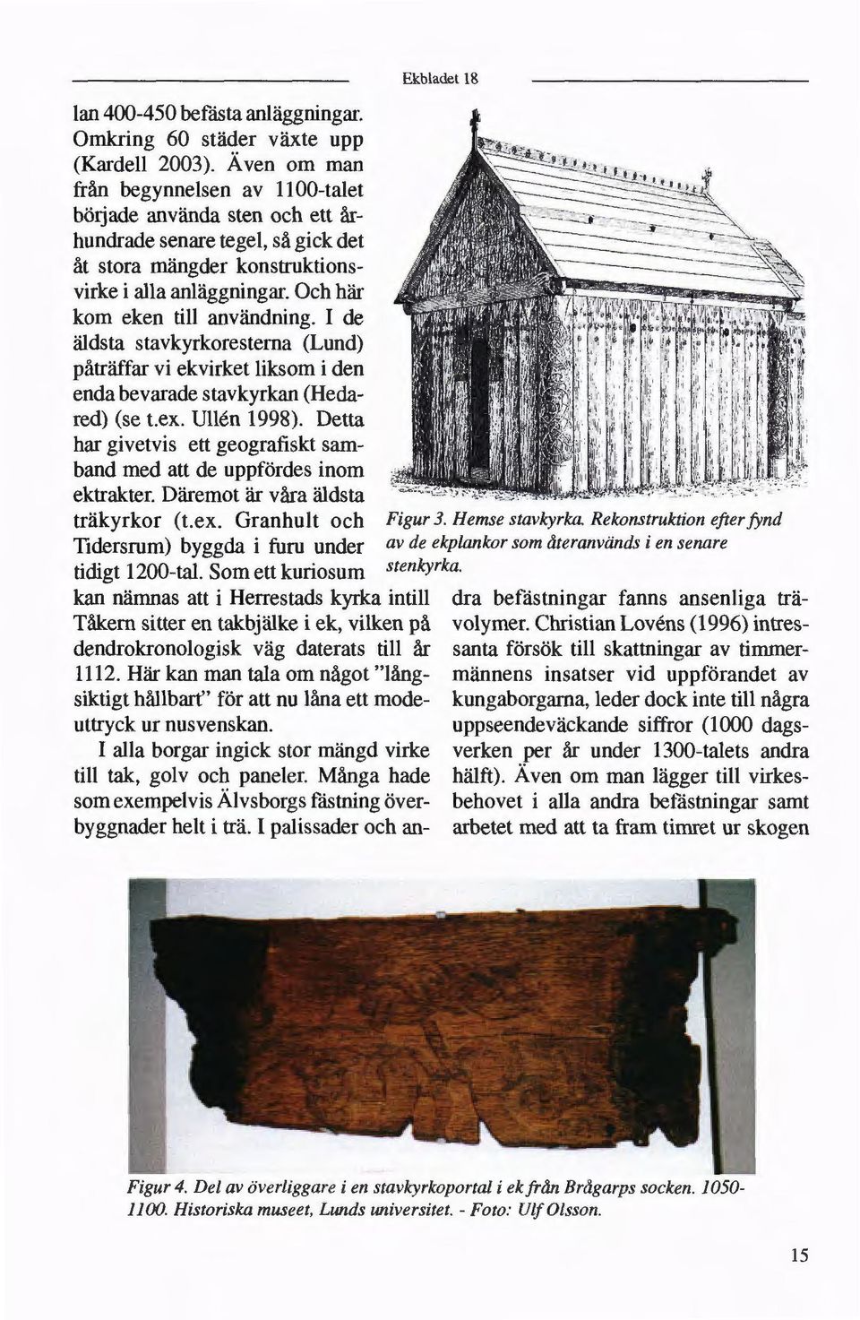Och här kom eken till användning. I de äldsta stavkyrkorestema (Lund) påträffar vi ekvirket liksom i den m enda bevarade stavkyrkan (Heda red) (se t.ex. Ullén 1998).