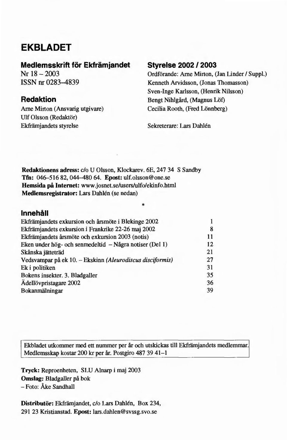 ) Kenneth Arvidsson, (Jonas Thomasson) Sven-Inge Karlsson, (Henrik Nilsson) Bengt Nihlgård, (Magnus Löf) Cecilia Rooth, (Fred Lönnberg) Sekreterare: Lars Dahlén Redaktionens adress: c/o U Olsson,
