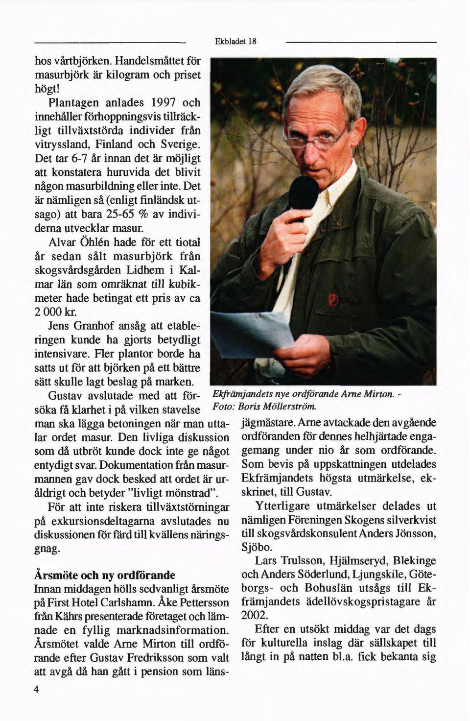 Det tar 6-7 år innan det är möjligt att konstatera huruvida det blivit någon masurbildning eller inte. Det är nämligen så (enligt finländsk ut sago) att bara 25-65 % av indivi derna utvecklar masur.