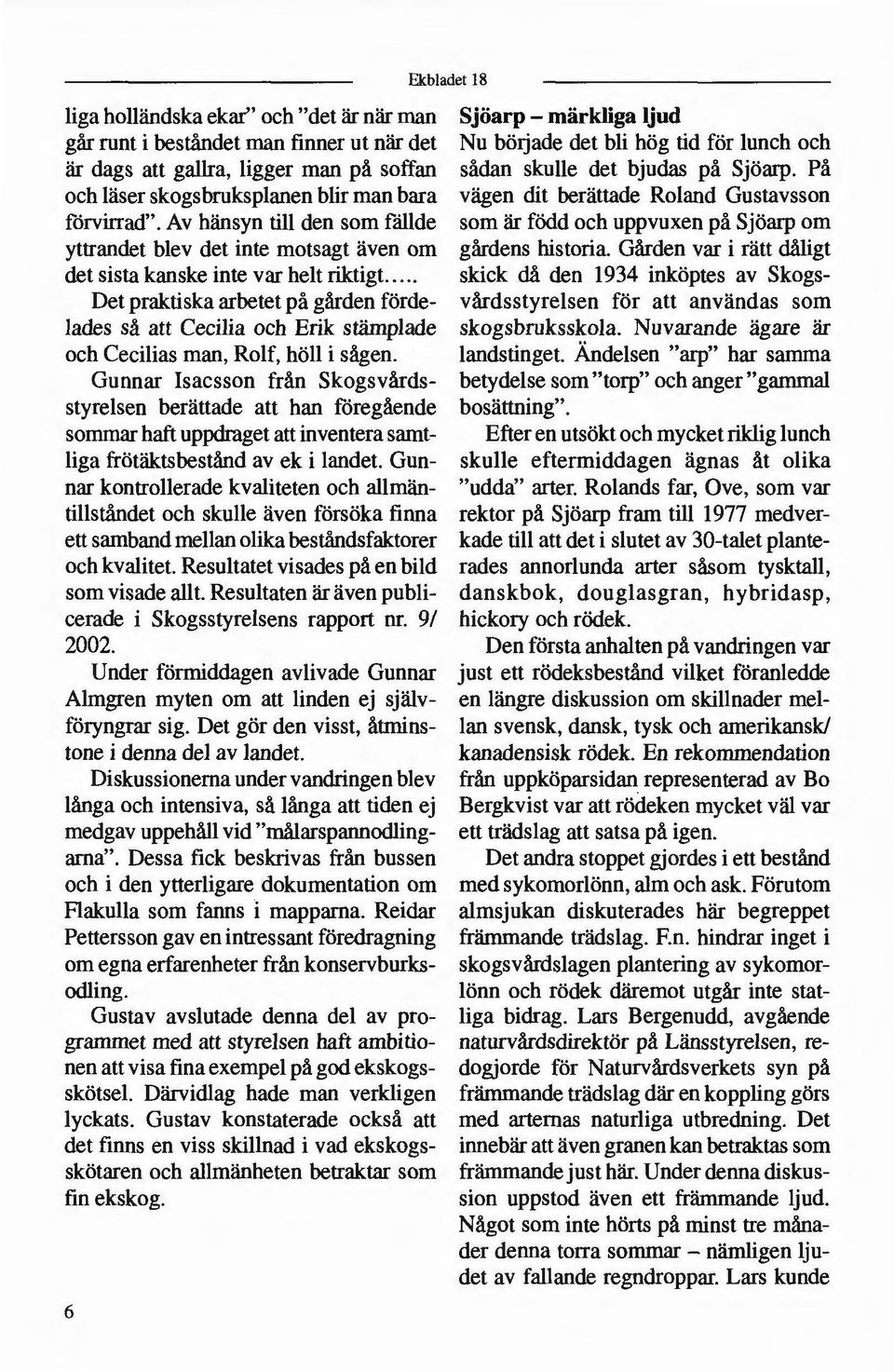 man, Rolf, höll i sågen. Gunnar Isacsson från Skogsvårdsstyrelsen berättade att han föregående sommar haft uppdraget att inventera samt liga ffötäktsbestånd av ek i landet.