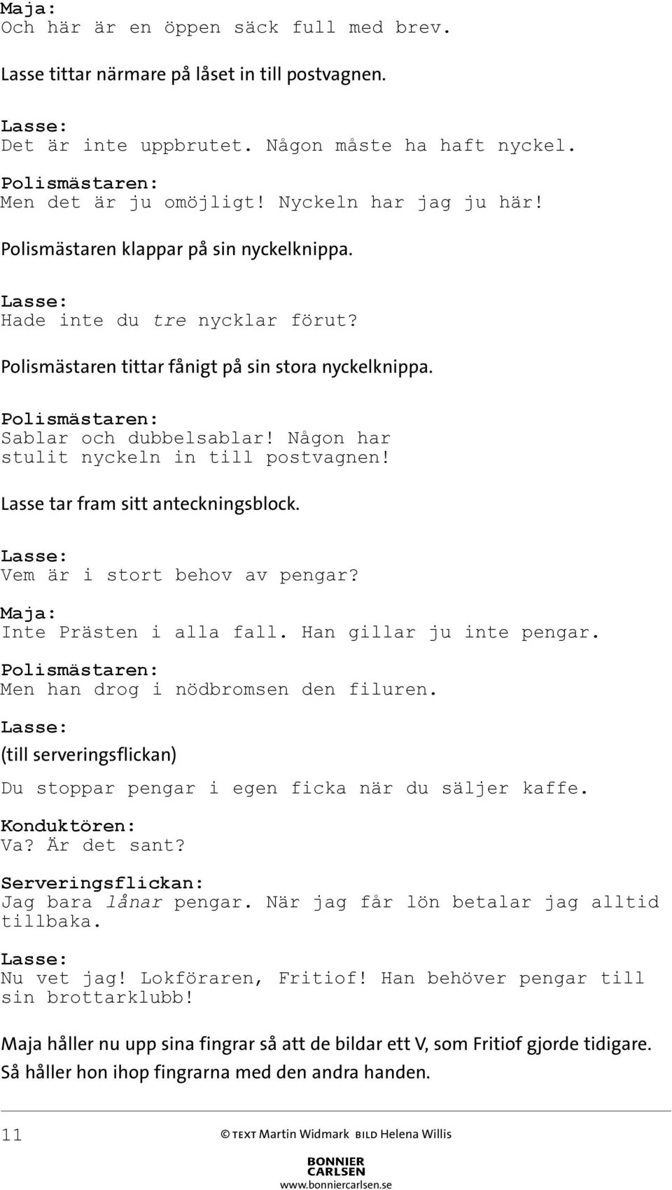 Lasse tar fram sitt anteckningsblock. Vem är i stort behov av pengar? Inte Prästen i alla fall. Han gillar ju inte pengar. Men han drog i nödbromsen den filuren.