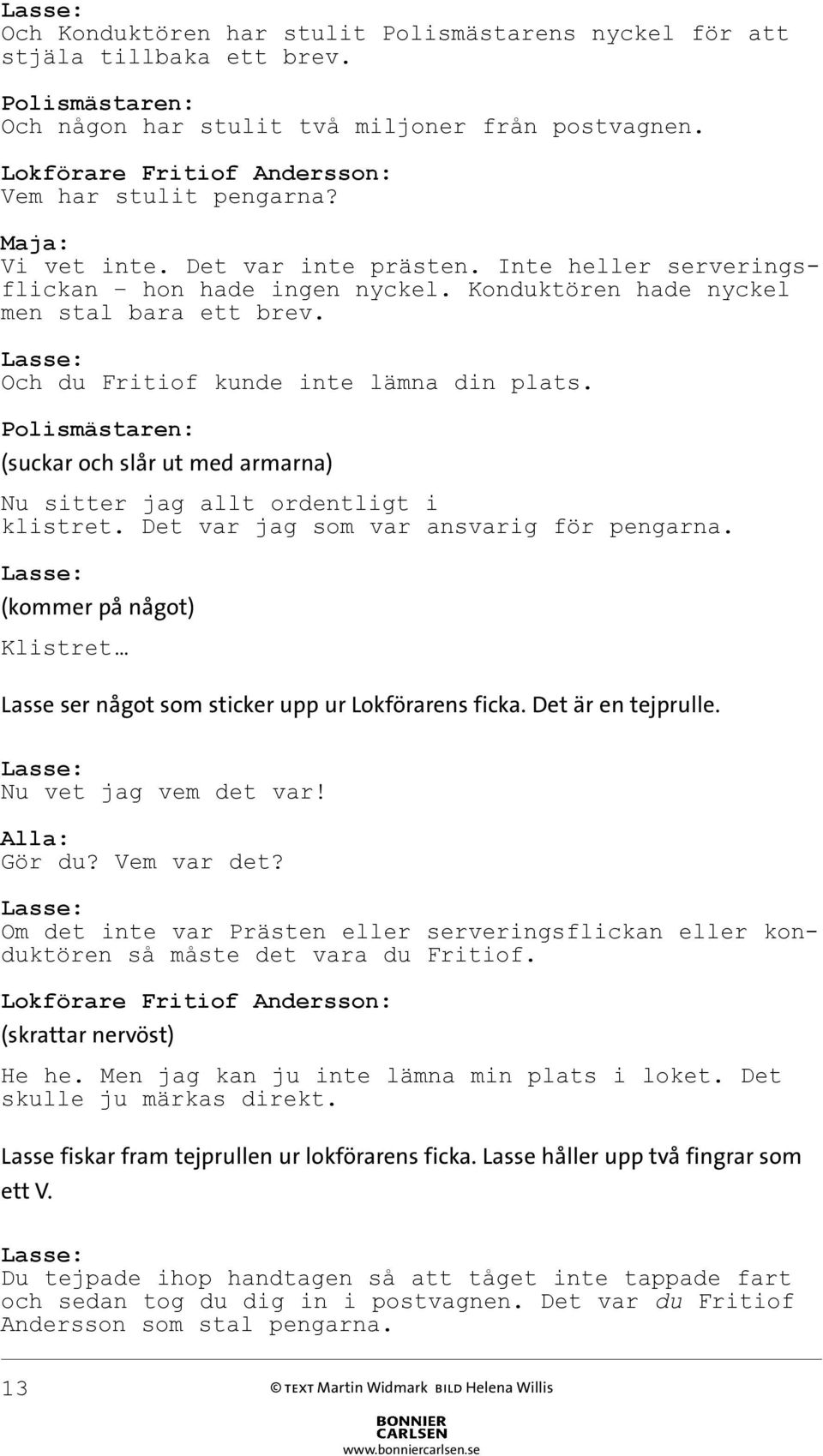 (suckar och slår ut med armarna) Nu sitter jag allt ordentligt i klistret. Det var jag som var ansvarig för pengarna. (kommer på något) Klistret Lasse ser något som sticker upp ur Lokförarens ficka.