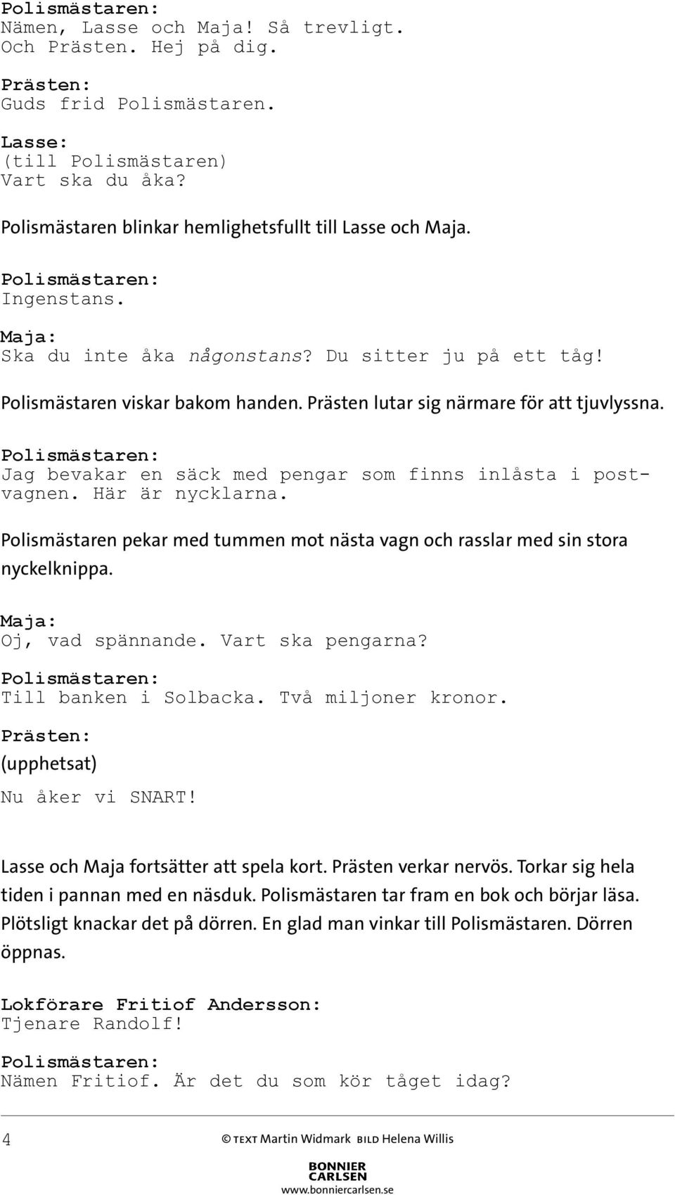 Här är nycklarna. Polismästaren pekar med tummen mot nästa vagn och rasslar med sin stora nyckelknippa. Oj, vad spännande. Vart ska pengarna? Till banken i Solbacka. Två miljoner kronor.