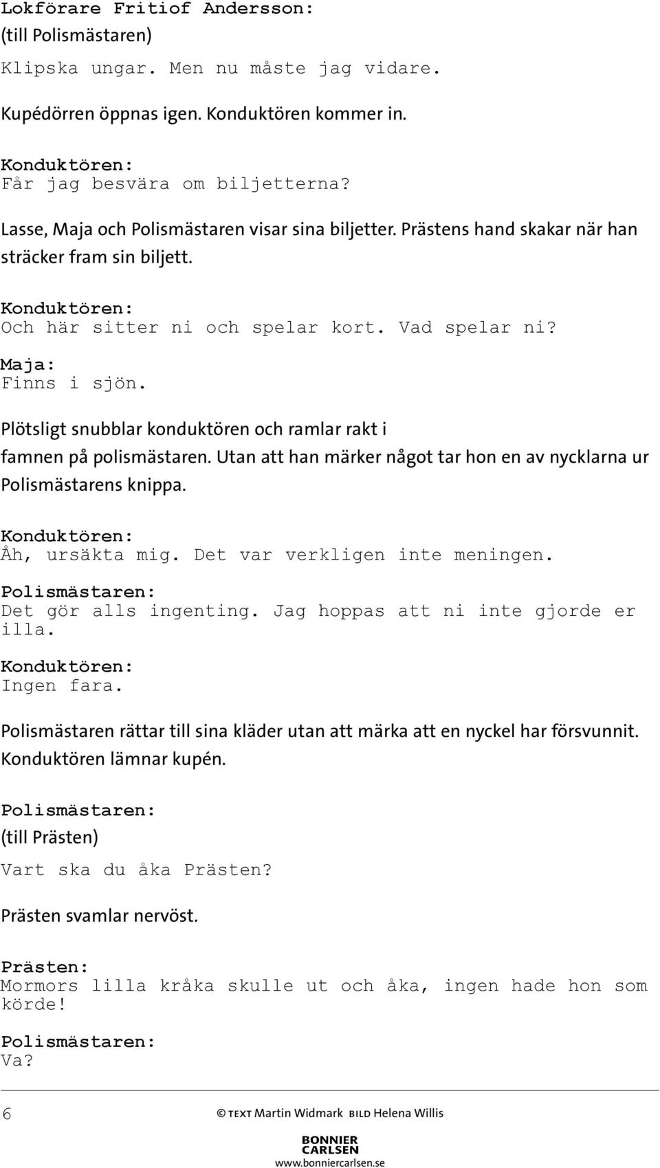 Utan att han märker något tar hon en av nycklarna ur Polismästarens knippa. Åh, ursäkta mig. Det var verkligen inte meningen. Det gör alls ingenting. Jag hoppas att ni inte gjorde er illa. Ingen fara.