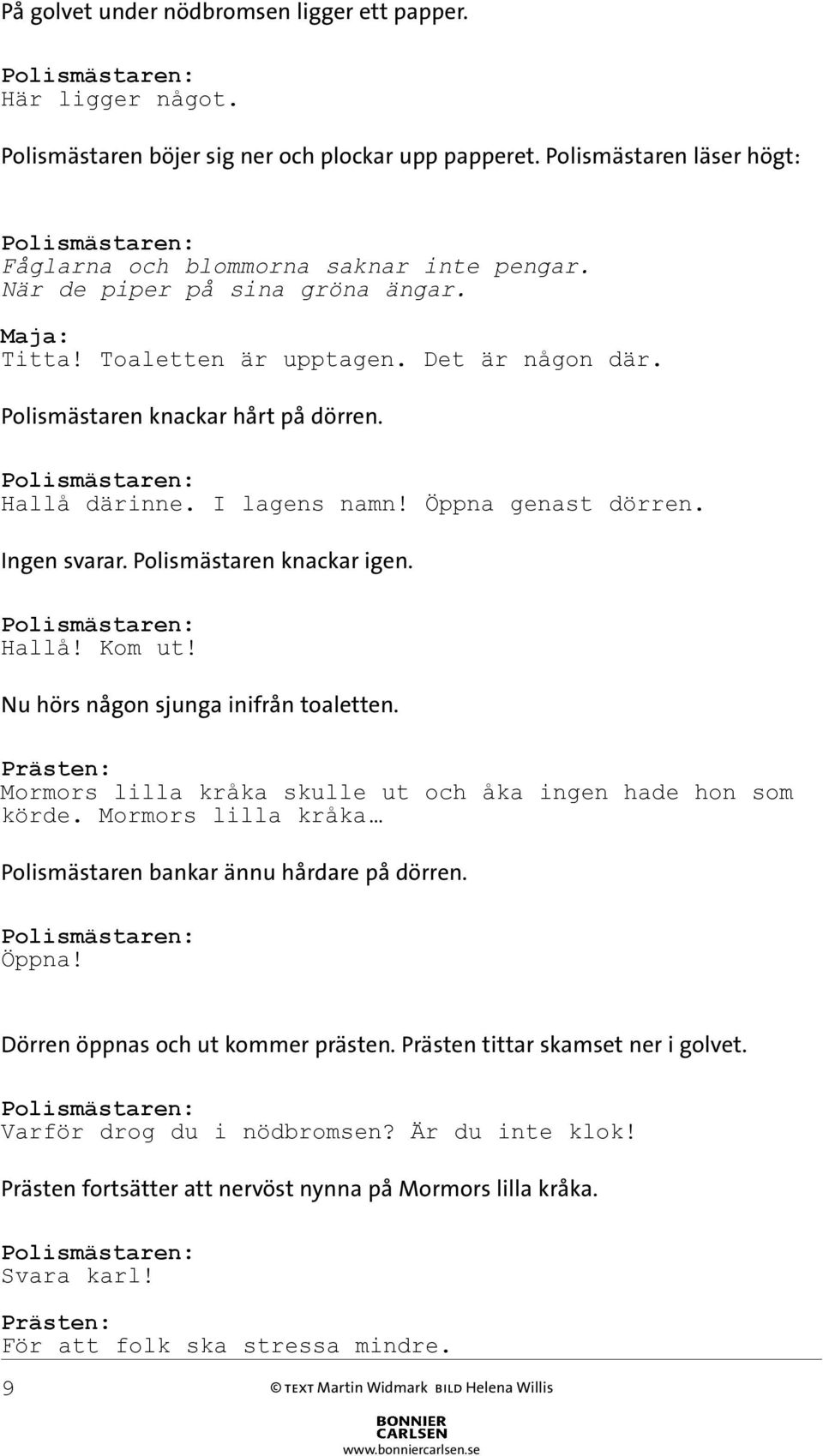 Polismästaren knackar igen. Hallå! Kom ut! Nu hörs någon sjunga inifrån toaletten. Mormors lilla kråka skulle ut och åka ingen hade hon som körde.