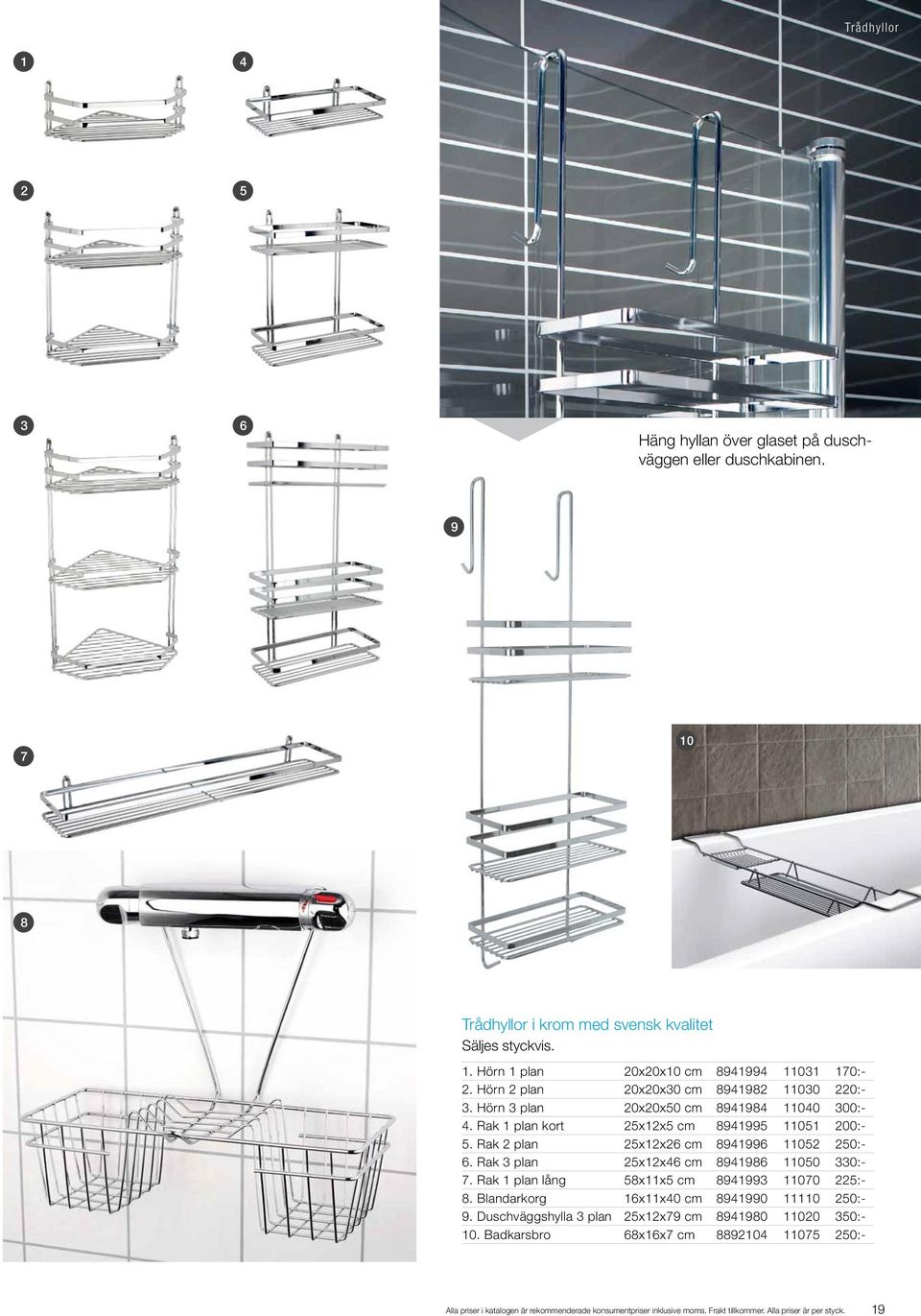 Rak 2 plan 25x12x26 cm 8941996 11052 250:- 6. Rak 3 plan 25x12x46 cm 8941986 11050 330:- 7. Rak 1 plan lång 58x11x5 cm 8941993 11070 225:- 8. Blandarkorg 16x11x40 cm 8941990 11110 250:- 9.