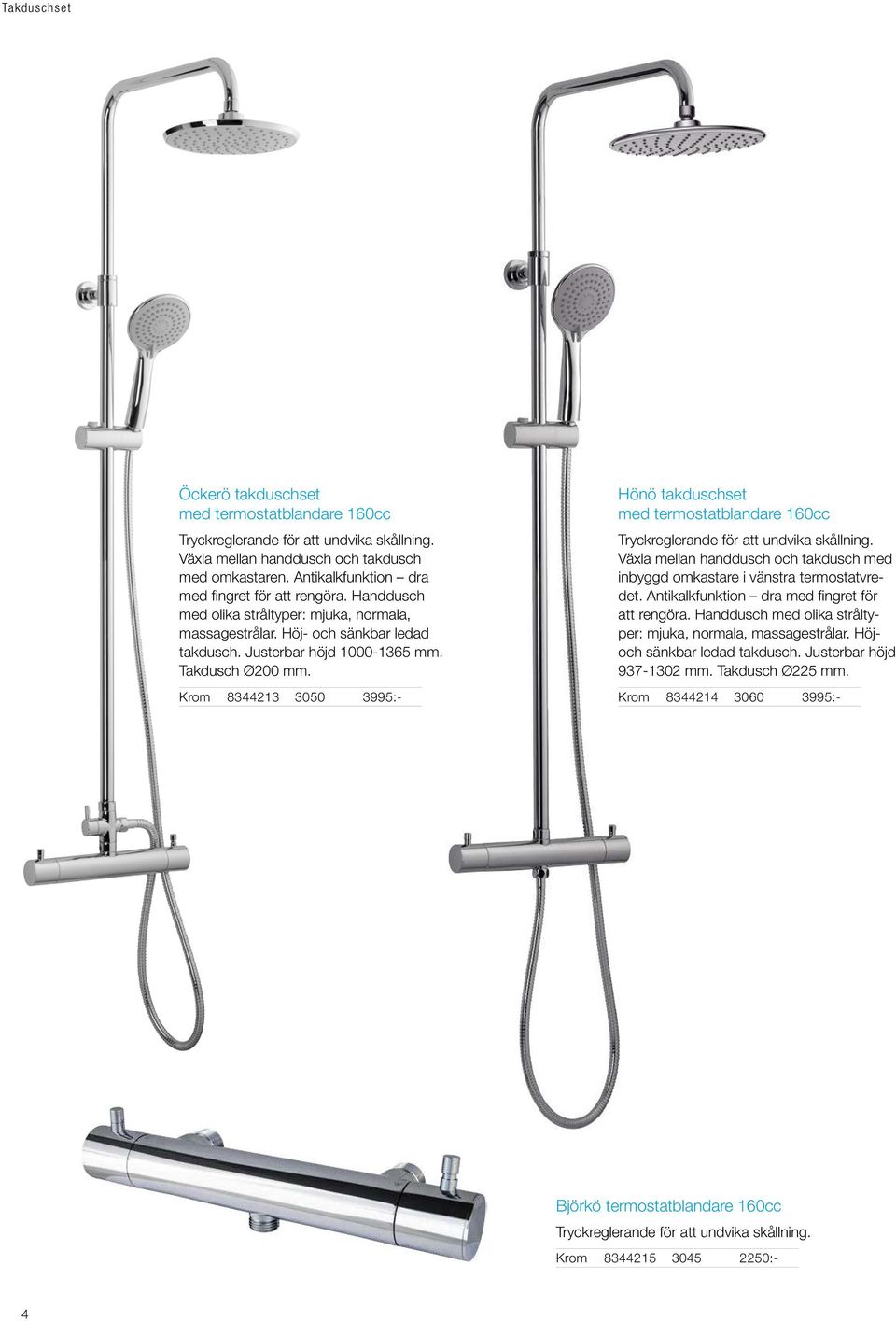 Krom 8344213 3050 3995:- Hönö takduschset med termostatblandare 160cc Tryckreglerande för att undvika skållning. Växla mellan handdusch och takdusch med inbyggd omkastare i vänstra termostatvredet.