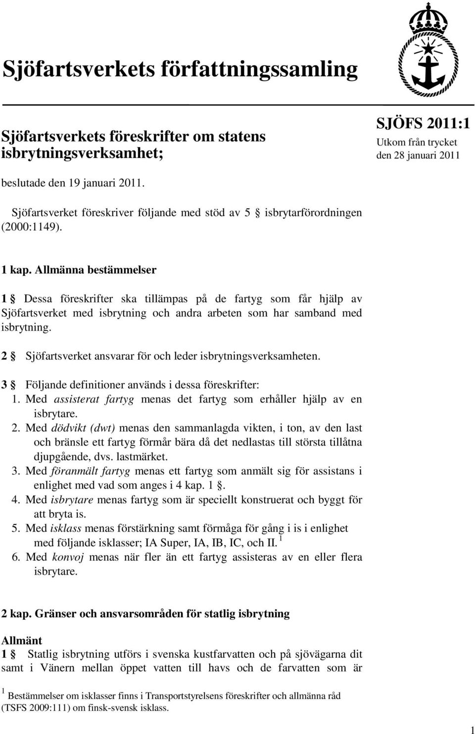 Allmänna bestämmelser 1 Dessa föreskrifter ska tillämpas på de fartyg som får hjälp av Sjöfartsverket med isbrytning och andra arbeten som har samband med isbrytning.