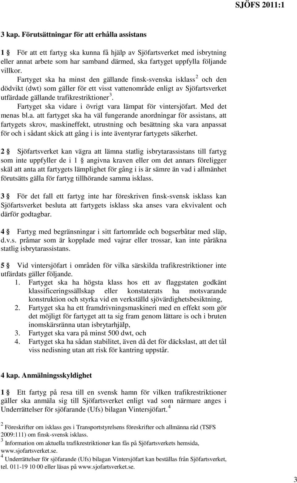 Fartyget ska ha minst den gällande finsk-svenska isklass 2 och den dödvikt (dwt) som gäller för ett visst vattenområde enligt av Sjöfartsverket utfärdade gällande trafikrestriktioner 3.