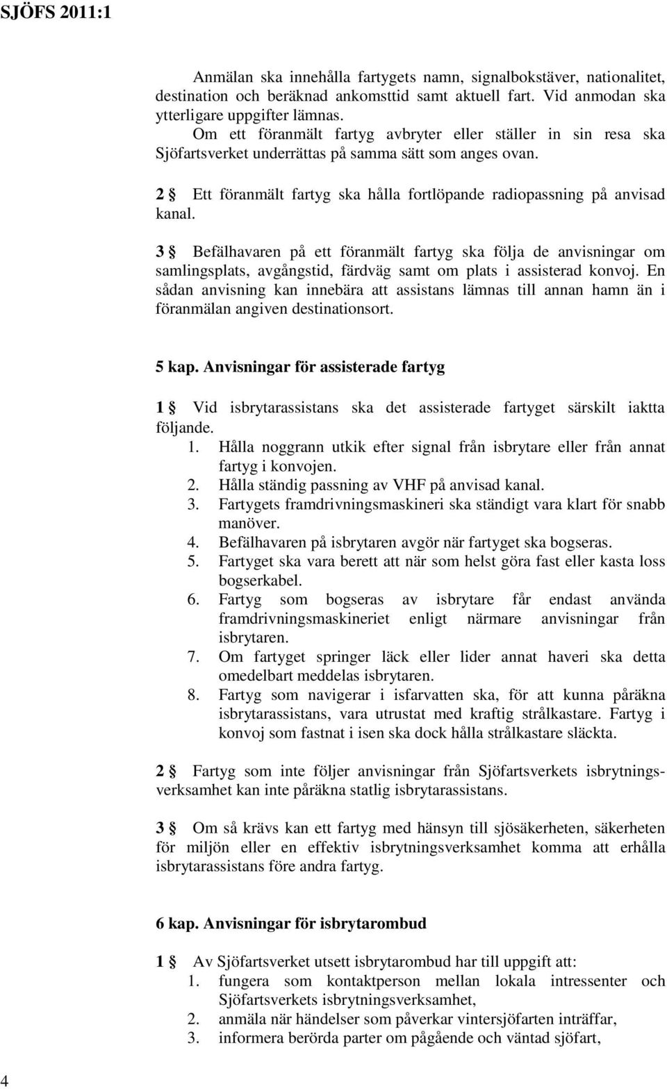 3 Befälhavaren på ett föranmält fartyg ska följa de anvisningar om samlingsplats, avgångstid, färdväg samt om plats i assisterad konvoj.