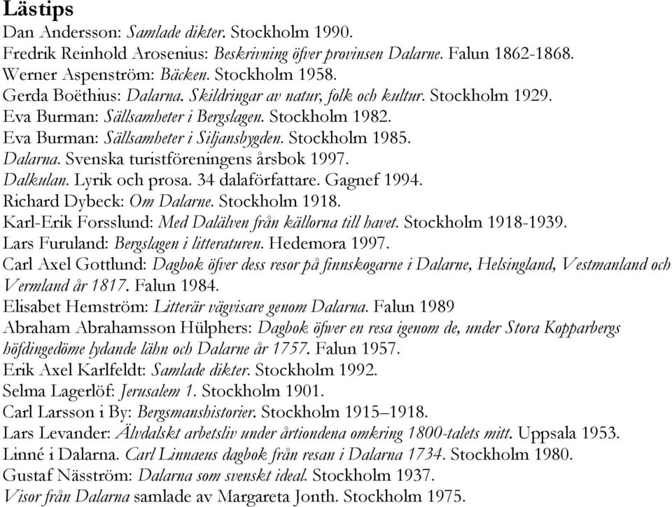 Dalarna. Svenska turistföreningens årsbok 1997. Dalkulan. Lyrik och prosa. 34 dalaförfattare. Gagnef 1994. Richard Dybeck: Om Dalarne. Stockholm 1918.
