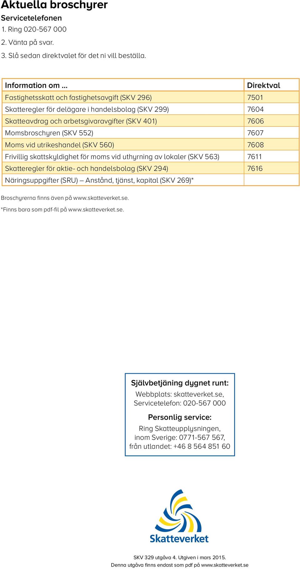 7607 Moms vid utrikeshandel (SKV 560) 7608 Frivillig skattskyldighet för moms vid uthyrning av lokaler (SKV 563) 7611 Skatteregler för aktie- och handelsbolag (SKV 294) 7616 Näringsuppgifter (SRU)