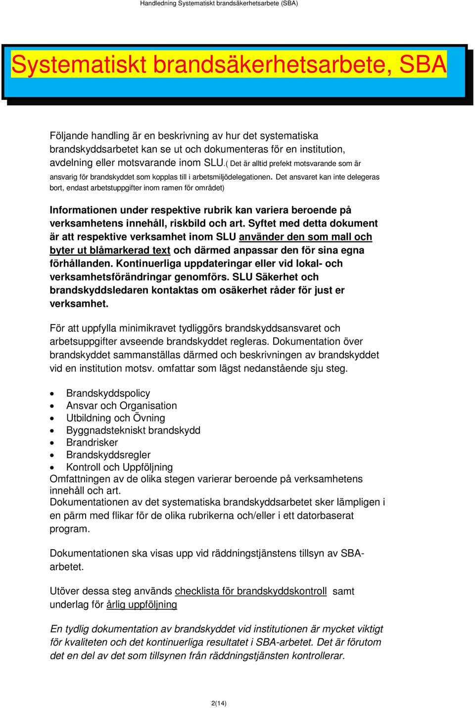 Det ansvaret kan inte delegeras bort, endast arbetstuppgifter inom ramen för området) Informationen under respektive rubrik kan variera beroende på verksamhetens innehåll, riskbild och art.