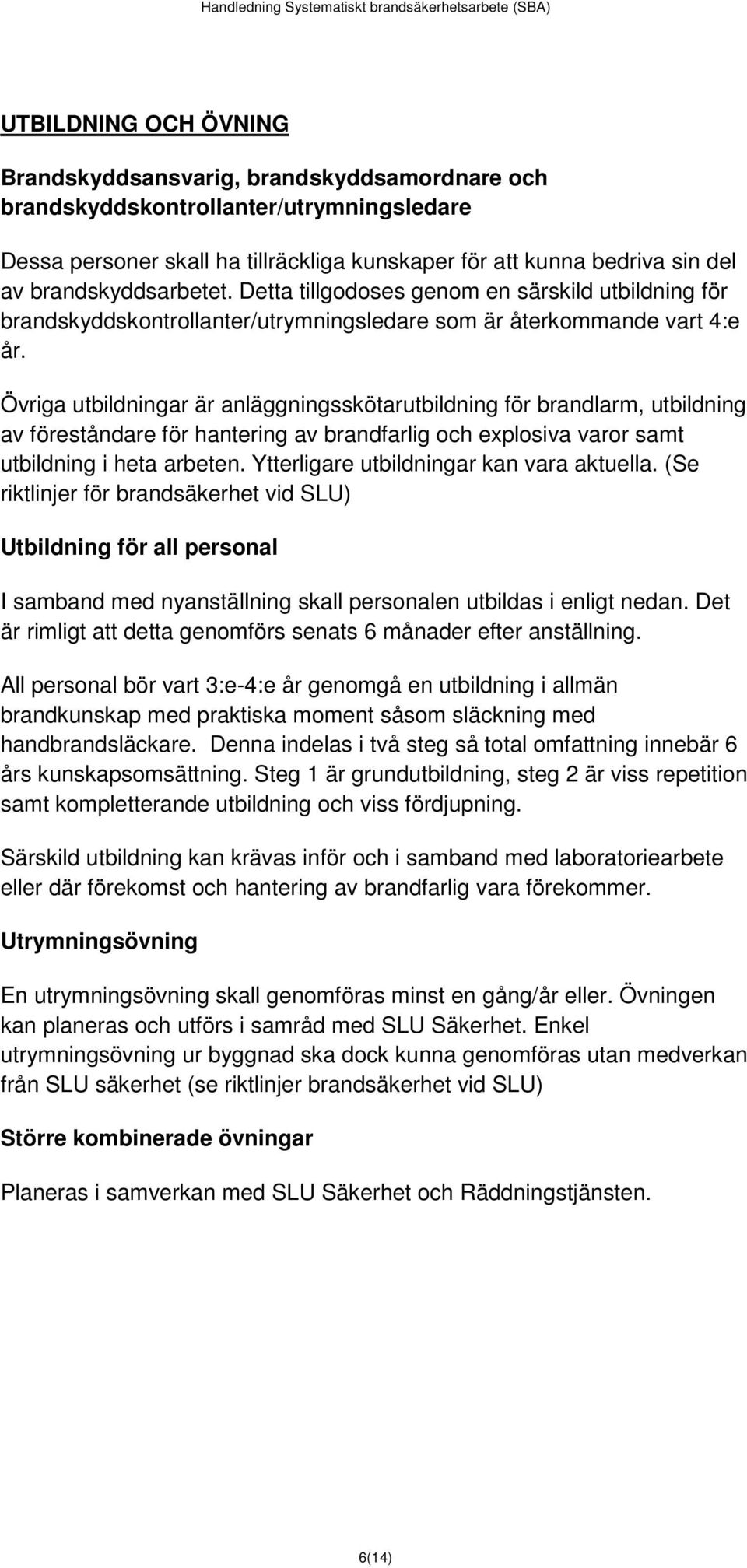 Övriga utbildningar är anläggningsskötarutbildning för brandlarm, utbildning av föreståndare för hantering av brandfarlig och explosiva varor samt utbildning i heta arbeten.