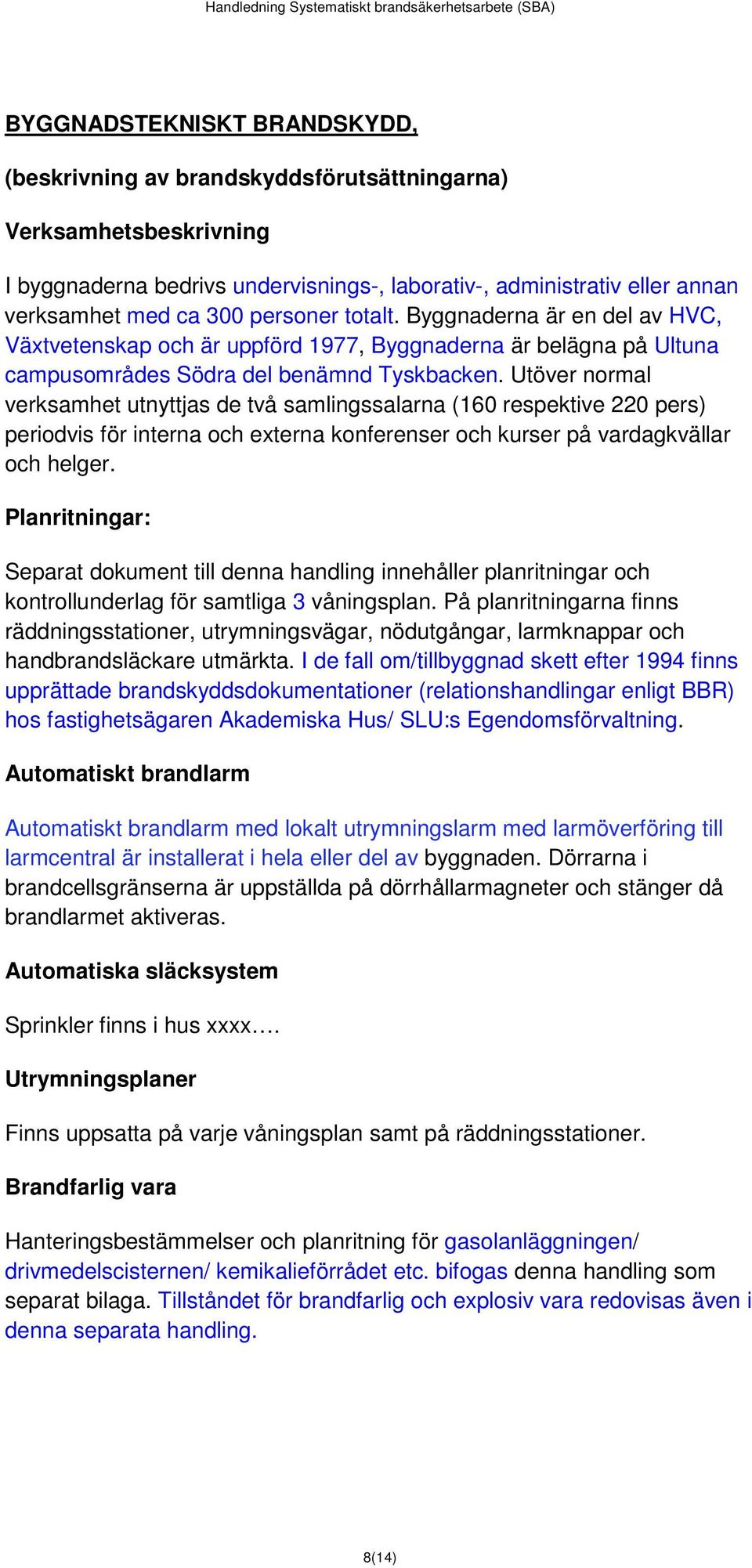 Utöver normal verksamhet utnyttjas de två samlingssalarna (160 respektive 220 pers) periodvis för interna och externa konferenser och kurser på vardagkvällar och helger.