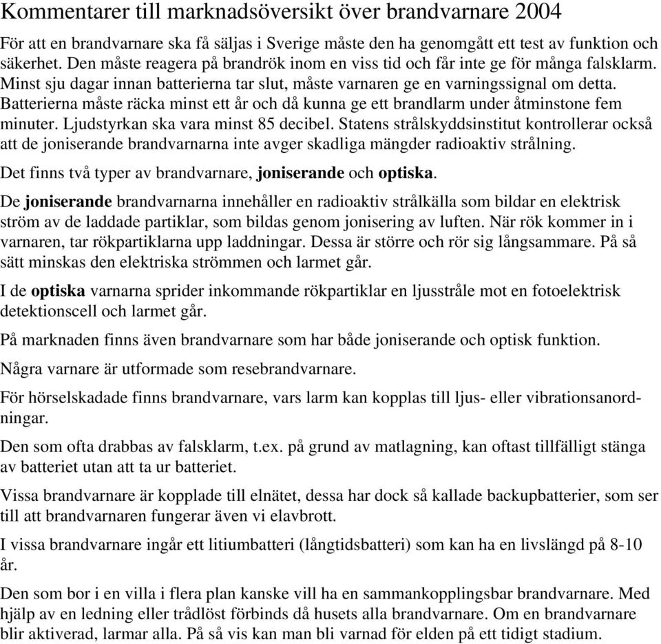 Batterierna måste räcka minst ett år då kunna ge ett brandlarm under åtminstone fem minuter. Ljudstyrkan ska vara minst 85 decibel.