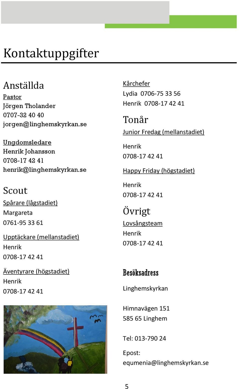 se Scout Spårare (lågstadiet) Margareta 0761-95 33 61 Upptäckare (mellanstadiet) Henrik 0708-17 42 41 Äventyrare (högstadiet) Henrik 0708-17 42 41