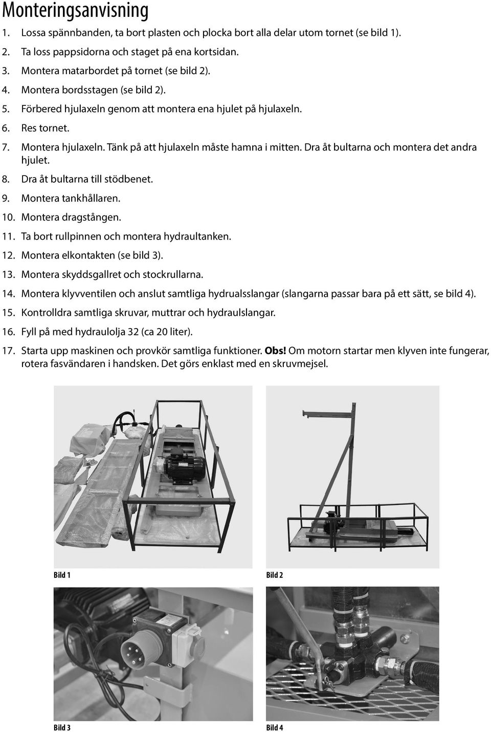 Tänk på att hjulaxeln måste hamna i mitten. Dra åt bultarna och montera det andra hjulet. 8. Dra åt bultarna till stödbenet. 9. Montera tankhållaren. 10. Montera dragstången. 11.