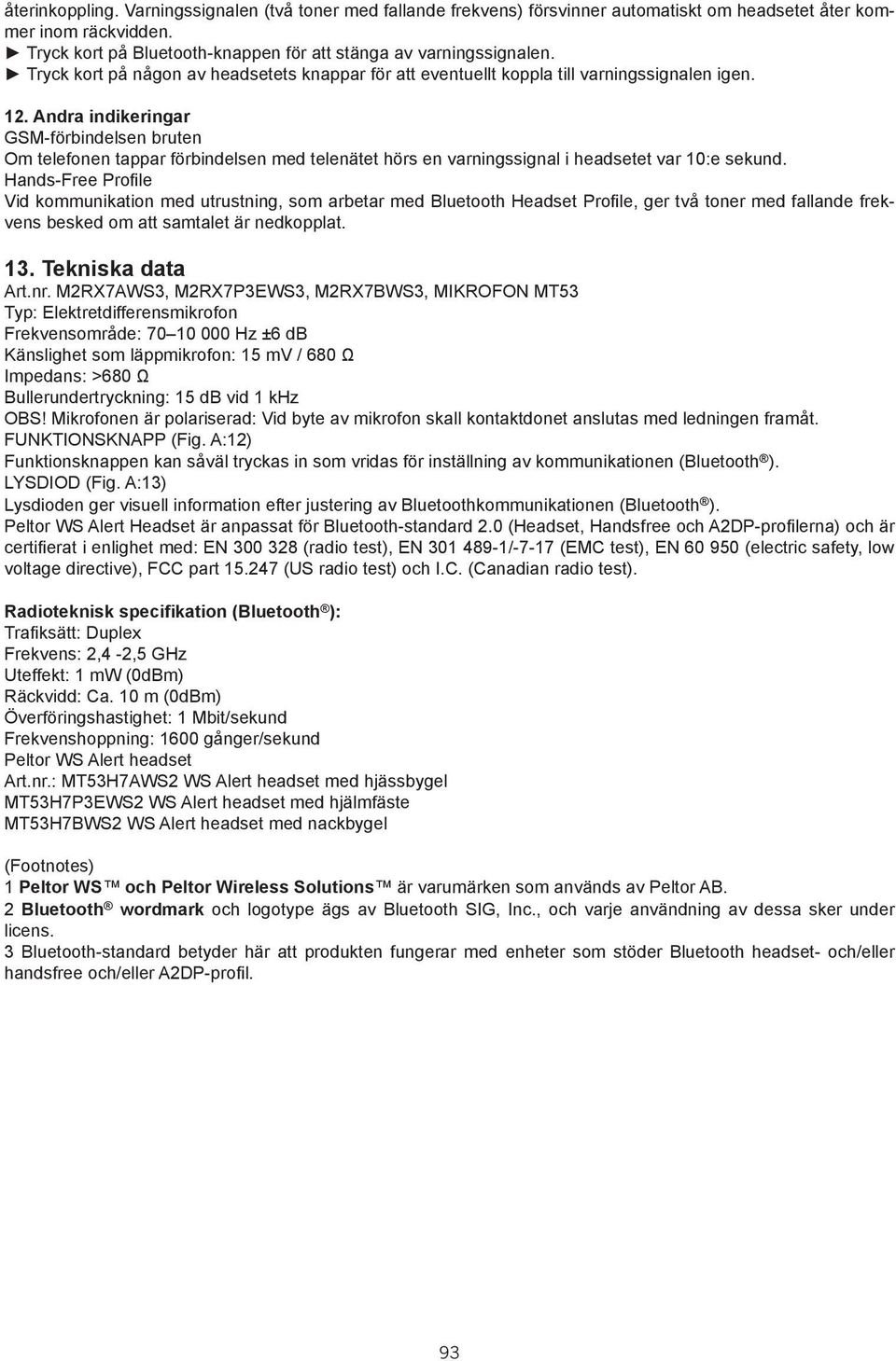 Andra indikeringar GSM-förbindelsen bruten Om telefonen tappar förbindelsen med telenätet hörs en varningssignal i headsetet var 10:e sekund.
