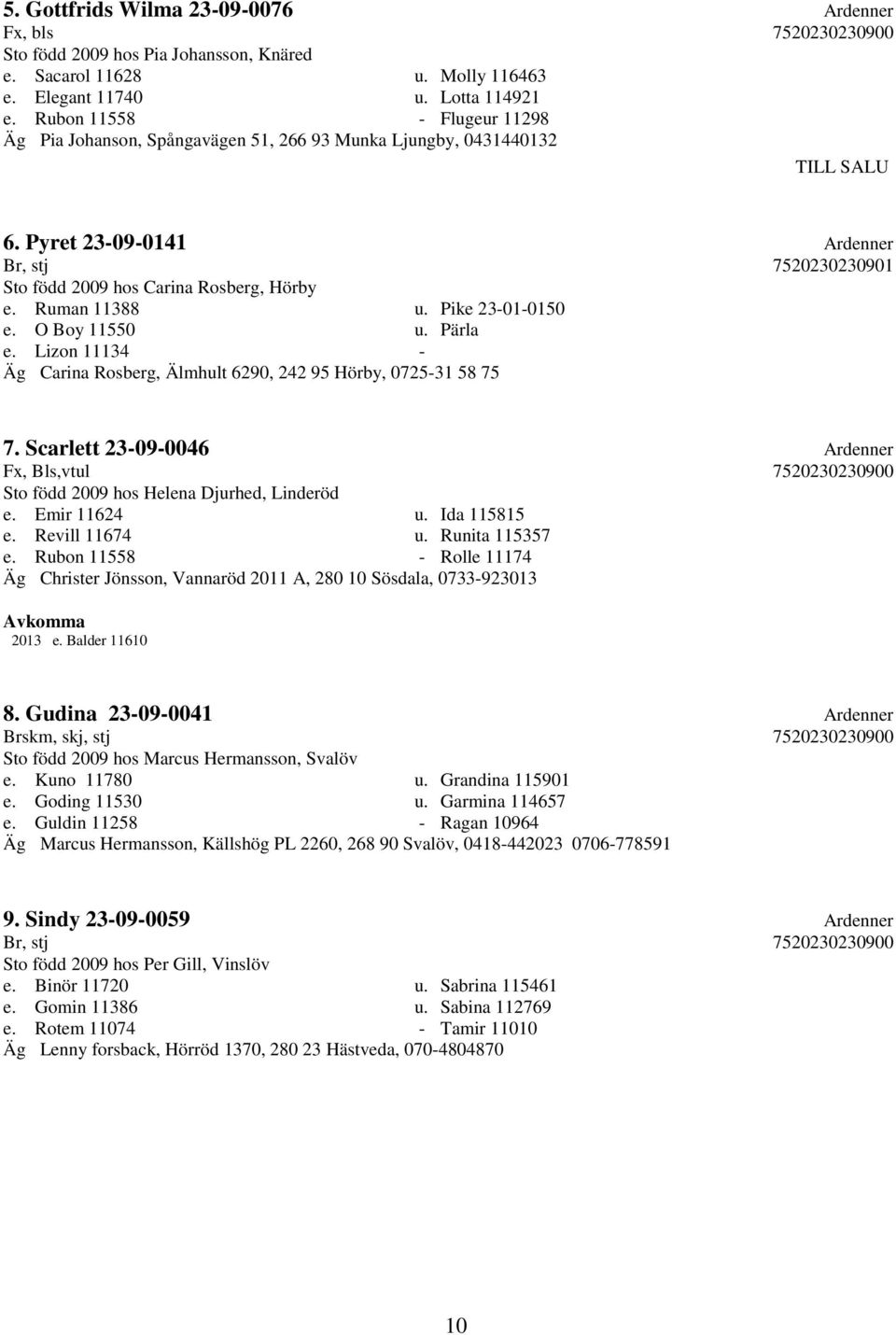 Ruman 11388 u. Pike 23-01-0150 e. O Boy 11550 u. Pärla e. Lizon 11134 - Äg Carina Rosberg, Älmhult 6290, 242 95 Hörby, 0725-31 58 75 7.