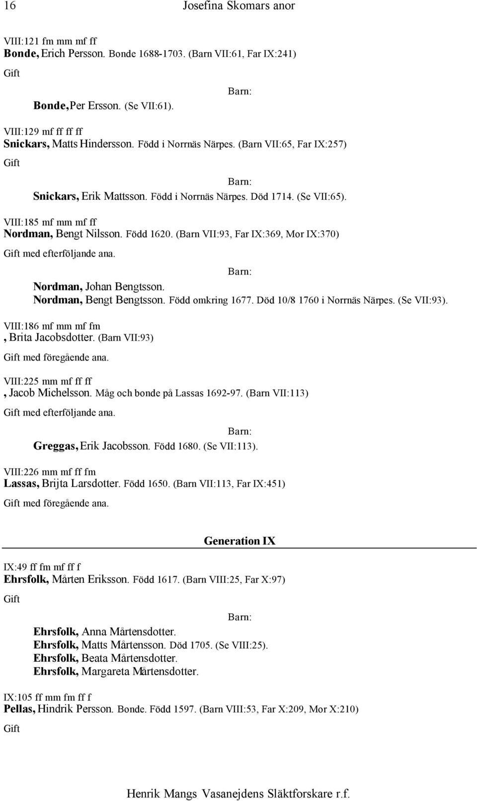 (Barn VII:93, Far IX:369, Mor IX:370) Nordman, Johan Bengtsson. Nordman, Bengt Bengtsson. Född omkring 1677. Död 10/8 1760 i Norrnäs Närpes. (Se VII:93). VIII:186 mf mm mf fm, Brita Jacobsdotter.