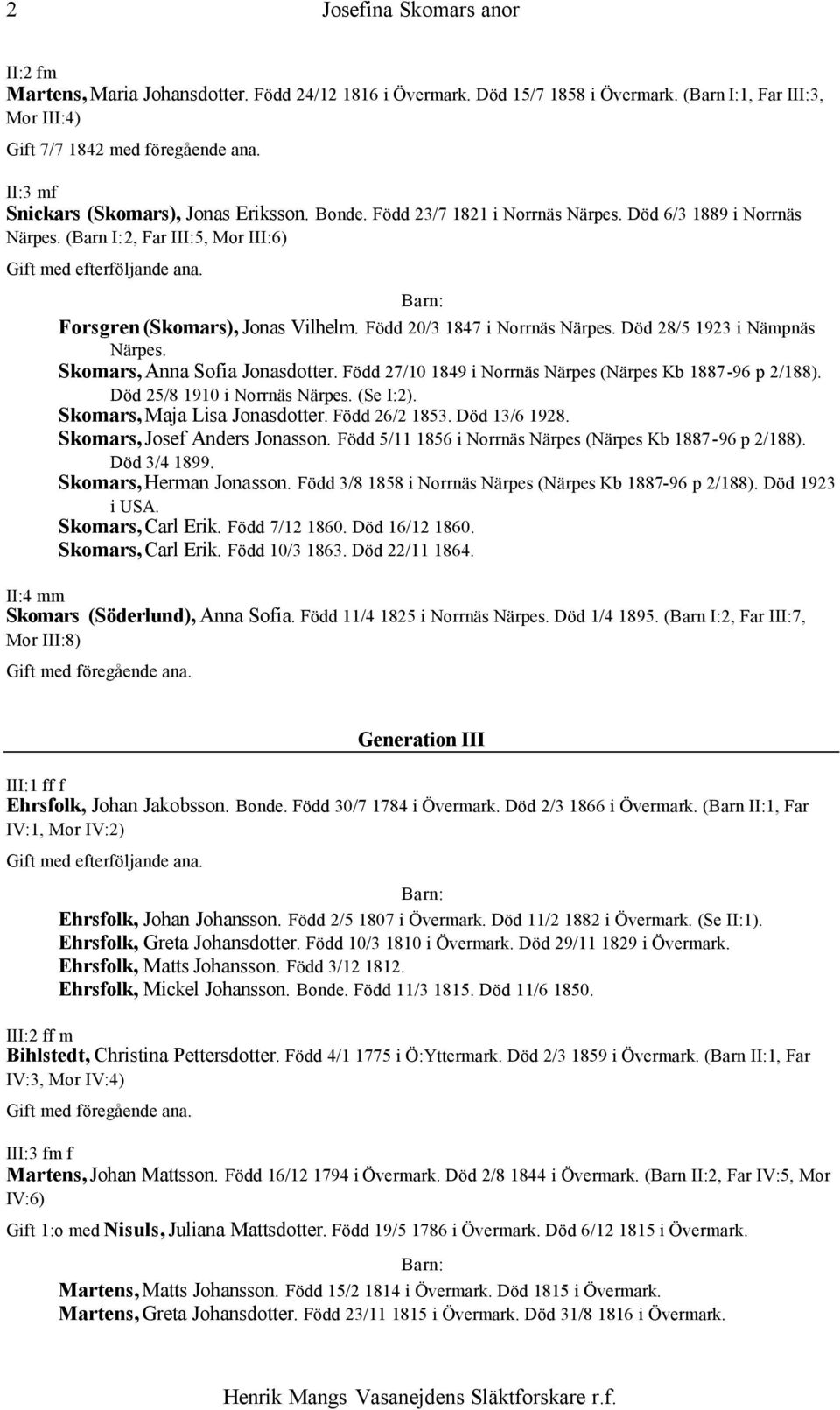 Född 20/3 1847 i Norrnäs Närpes. Död 28/5 1923 i Nämpnäs Närpes. Skomars, Anna Sofia Jonasdotter. Född 27/10 1849 i Norrnäs Närpes (Närpes Kb 1887-96 p 2/188). Död 25/8 1910 i Norrnäs Närpes.