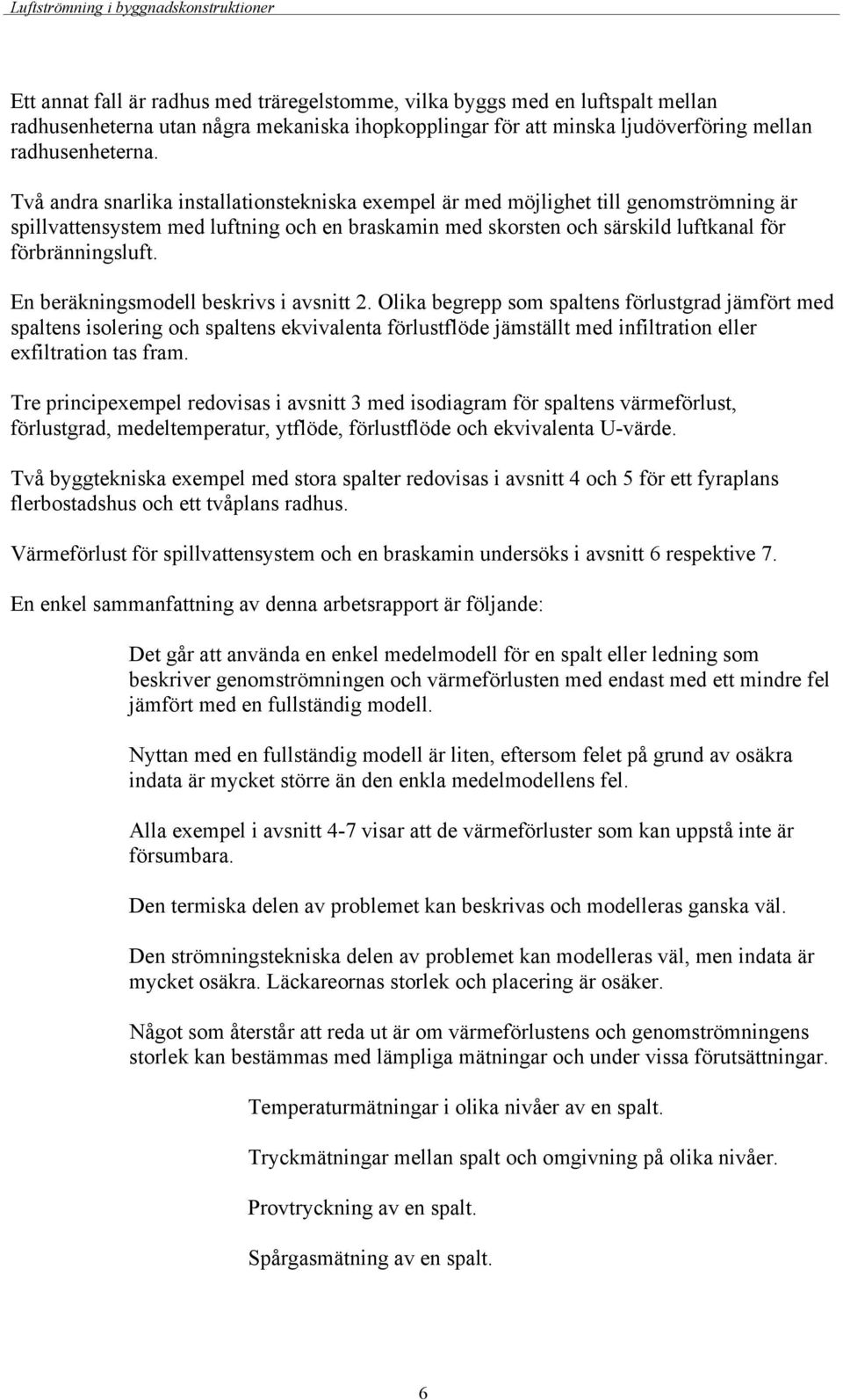 Två andra snarlika installatinstekniska exempel är med möjlighet till genmströmning är spillvattensystem med luftning ch en braskamin med skrsten ch särskild luftkanal för förbränningsluft.