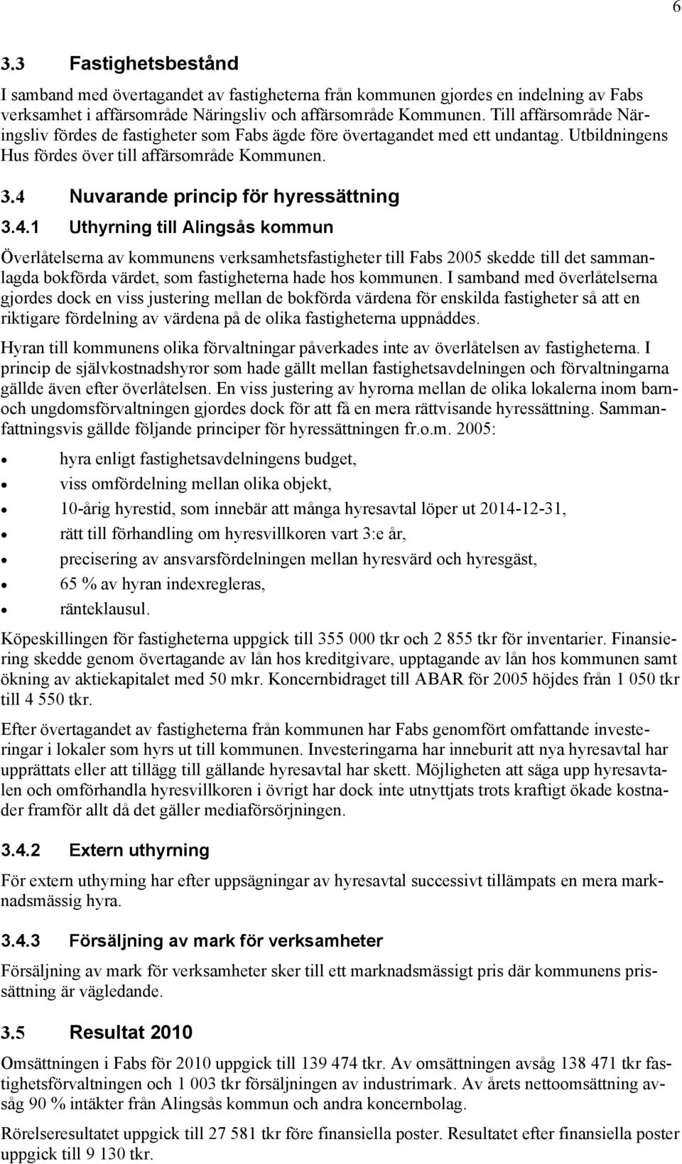 4 Nuvarande princip för hyressättning 3.4.1 Uthyrning till Alingsås kommun Överlåtelserna av kommunens verksamhetsfastigheter till Fabs 2005 skedde till det sammanlagda bokförda värdet, som fastigheterna hade hos kommunen.