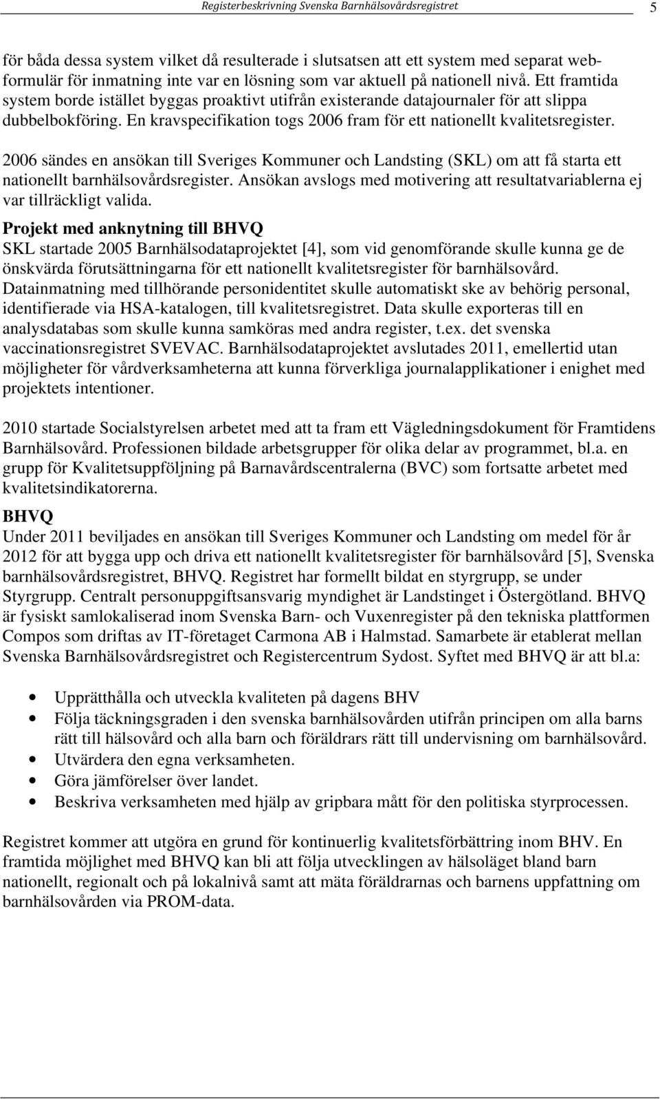En kravspecifikation togs 2006 fram för ett nationellt kvalitetsregister. 2006 sändes en ansökan till Sveriges Kommuner och Landsting (SKL) om att få starta ett nationellt barnhälsovårdsregister.