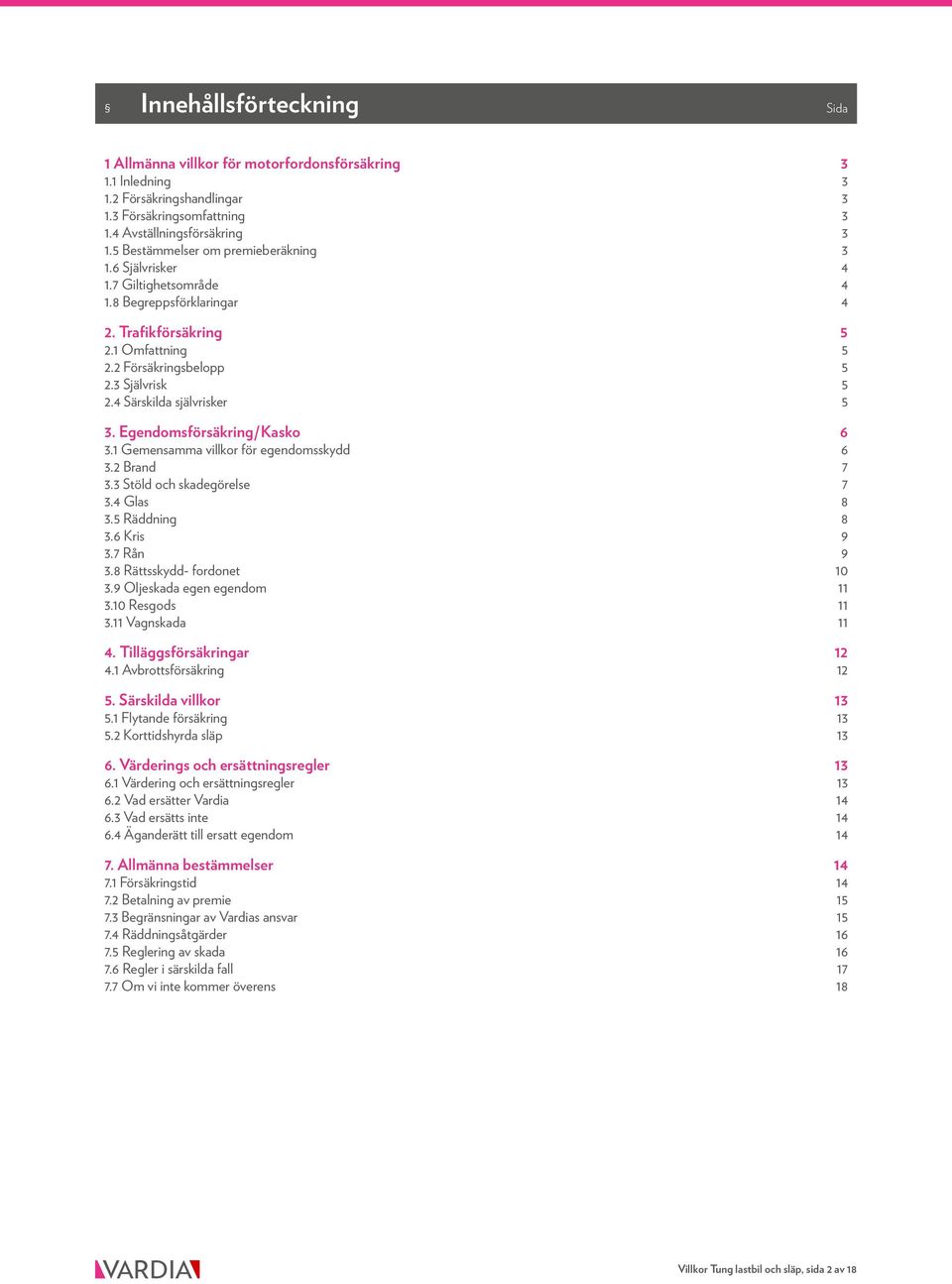 4 Särskilda självrisker 5 3. Egendomsförsäkring/Kasko 6 3.1 Gemensamma villkor för egendomsskydd 6 3.2 Brand 7 3.3 Stöld och skadegörelse 7 3.4 Glas 8 3.5 Räddning 8 3.6 Kris 9 3.7 Rån 9 3.