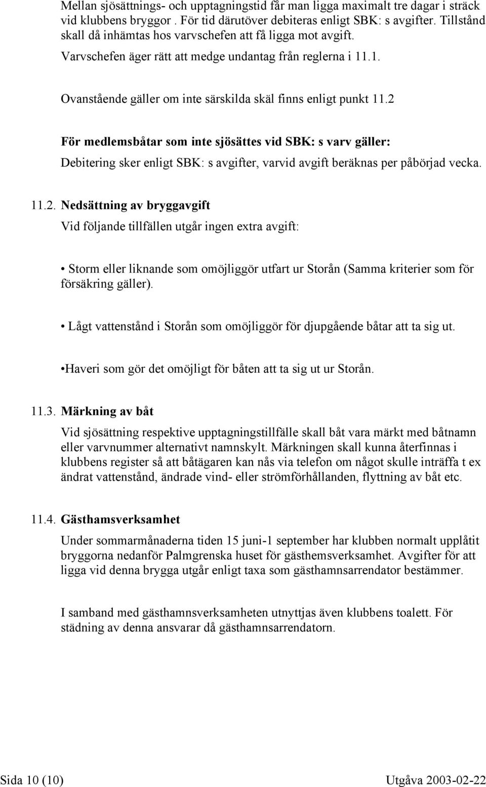 2 För medlemsbåtar som inte sjösättes vid SBK: s varv gäller: Debitering sker enligt SBK: s avgifter, varvid avgift beräknas per påbörjad vecka. 11.2. Nedsättning av bryggavgift Vid följande tillfällen utgår ingen extra avgift: Storm eller liknande som omöjliggör utfart ur Storån (Samma kriterier som för försäkring gäller).